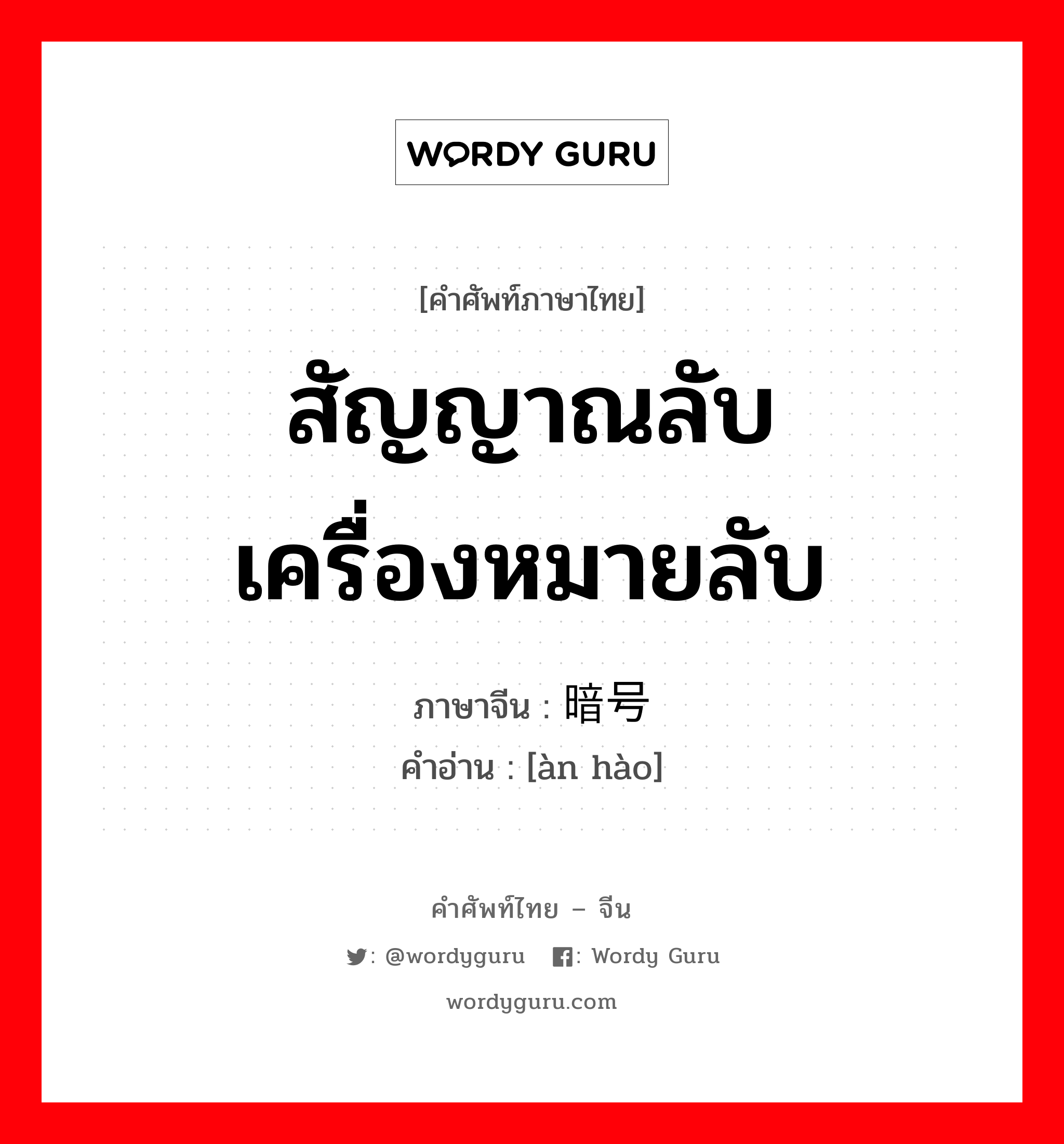 สัญญาณลับ เครื่องหมายลับ ภาษาจีนคืออะไร, คำศัพท์ภาษาไทย - จีน สัญญาณลับ เครื่องหมายลับ ภาษาจีน 暗号 คำอ่าน [àn hào]