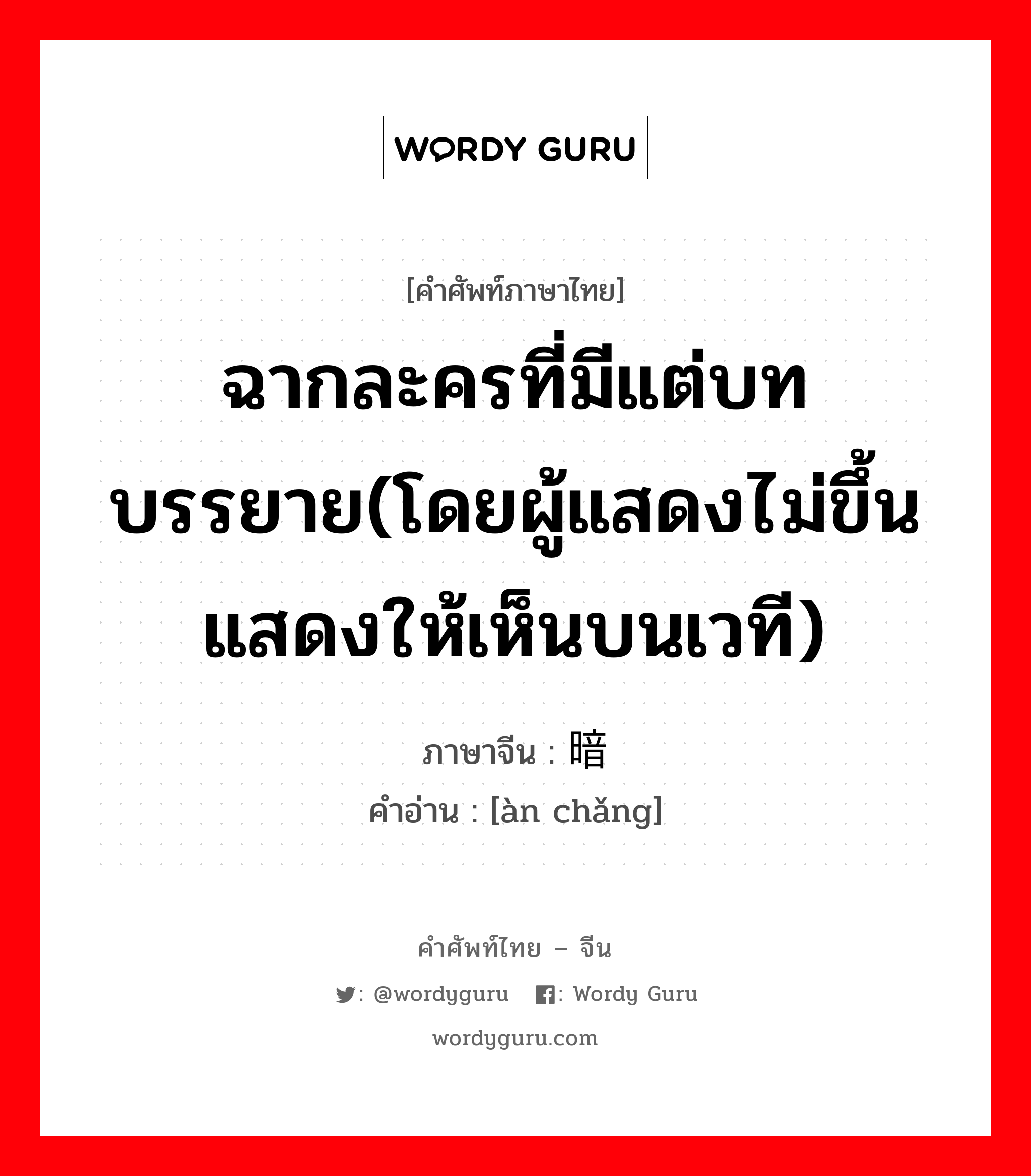 ฉากละครที่มีแต่บทบรรยาย(โดยผู้แสดงไม่ขึ้นแสดงให้เห็นบนเวที) ภาษาจีนคืออะไร, คำศัพท์ภาษาไทย - จีน ฉากละครที่มีแต่บทบรรยาย(โดยผู้แสดงไม่ขึ้นแสดงให้เห็นบนเวที) ภาษาจีน 暗场 คำอ่าน [àn chǎng]