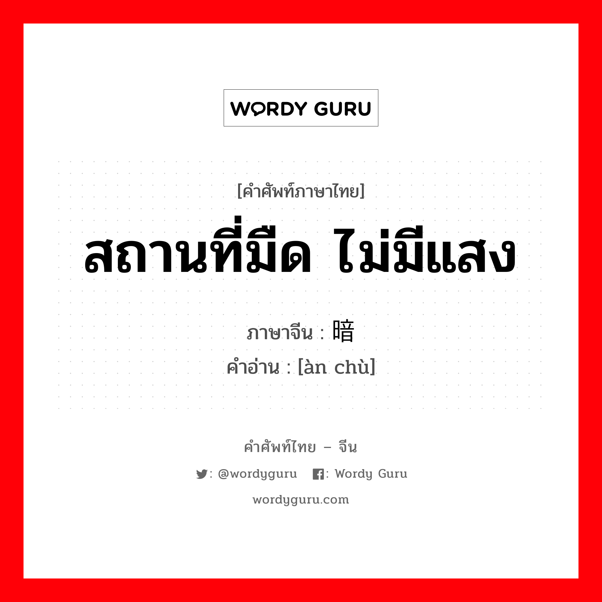 สถานที่มืด ไม่มีแสง ภาษาจีนคืออะไร, คำศัพท์ภาษาไทย - จีน สถานที่มืด ไม่มีแสง ภาษาจีน 暗处 คำอ่าน [àn chù]