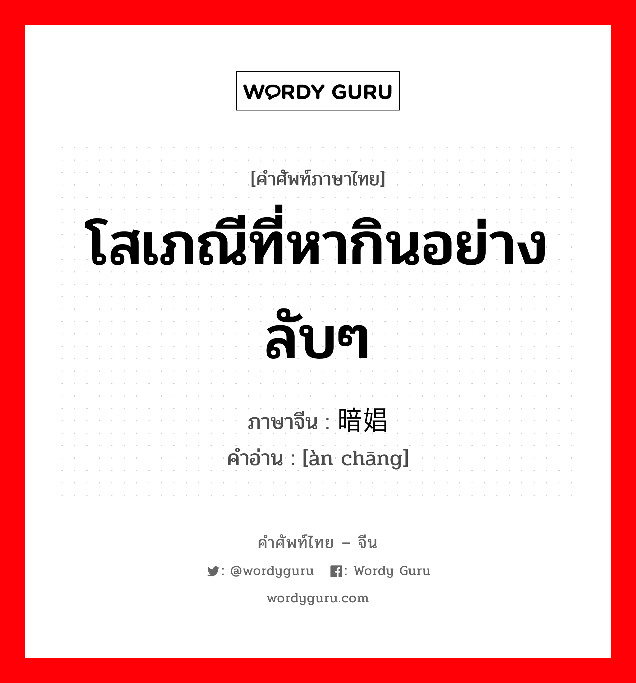 โสเภณีที่หากินอย่างลับๆ ภาษาจีนคืออะไร, คำศัพท์ภาษาไทย - จีน โสเภณีที่หากินอย่างลับๆ ภาษาจีน 暗娼 คำอ่าน [àn chāng]