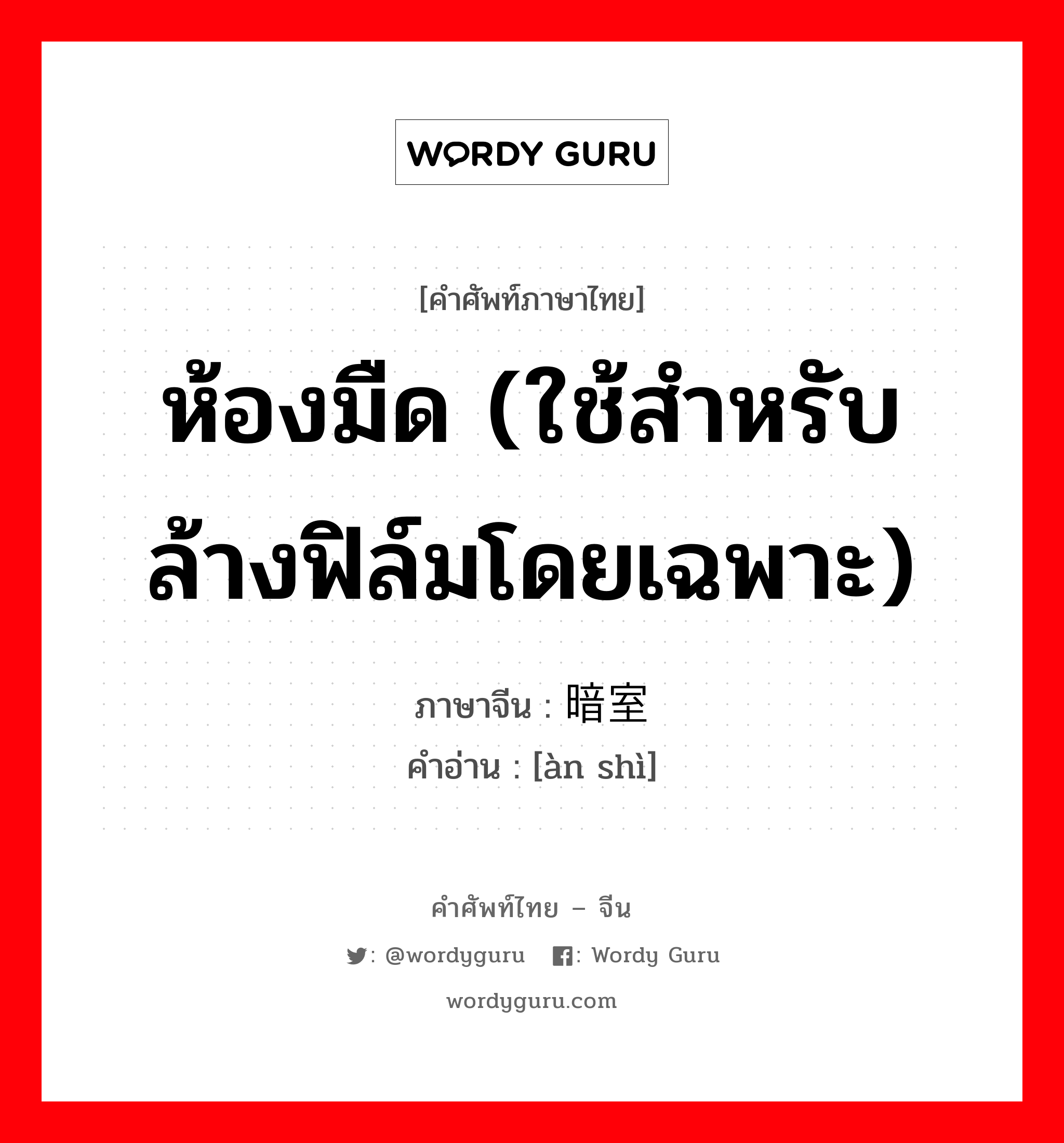 ห้องมืด (ใช้สำหรับล้างฟิล์มโดยเฉพาะ) ภาษาจีนคืออะไร, คำศัพท์ภาษาไทย - จีน ห้องมืด (ใช้สำหรับล้างฟิล์มโดยเฉพาะ) ภาษาจีน 暗室 คำอ่าน [àn shì]