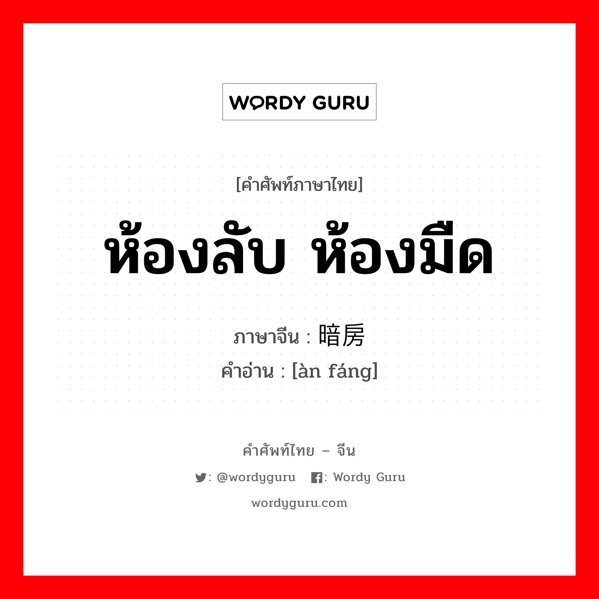 ห้องลับ ห้องมืด ภาษาจีนคืออะไร, คำศัพท์ภาษาไทย - จีน ห้องลับ ห้องมืด ภาษาจีน 暗房 คำอ่าน [àn fáng]