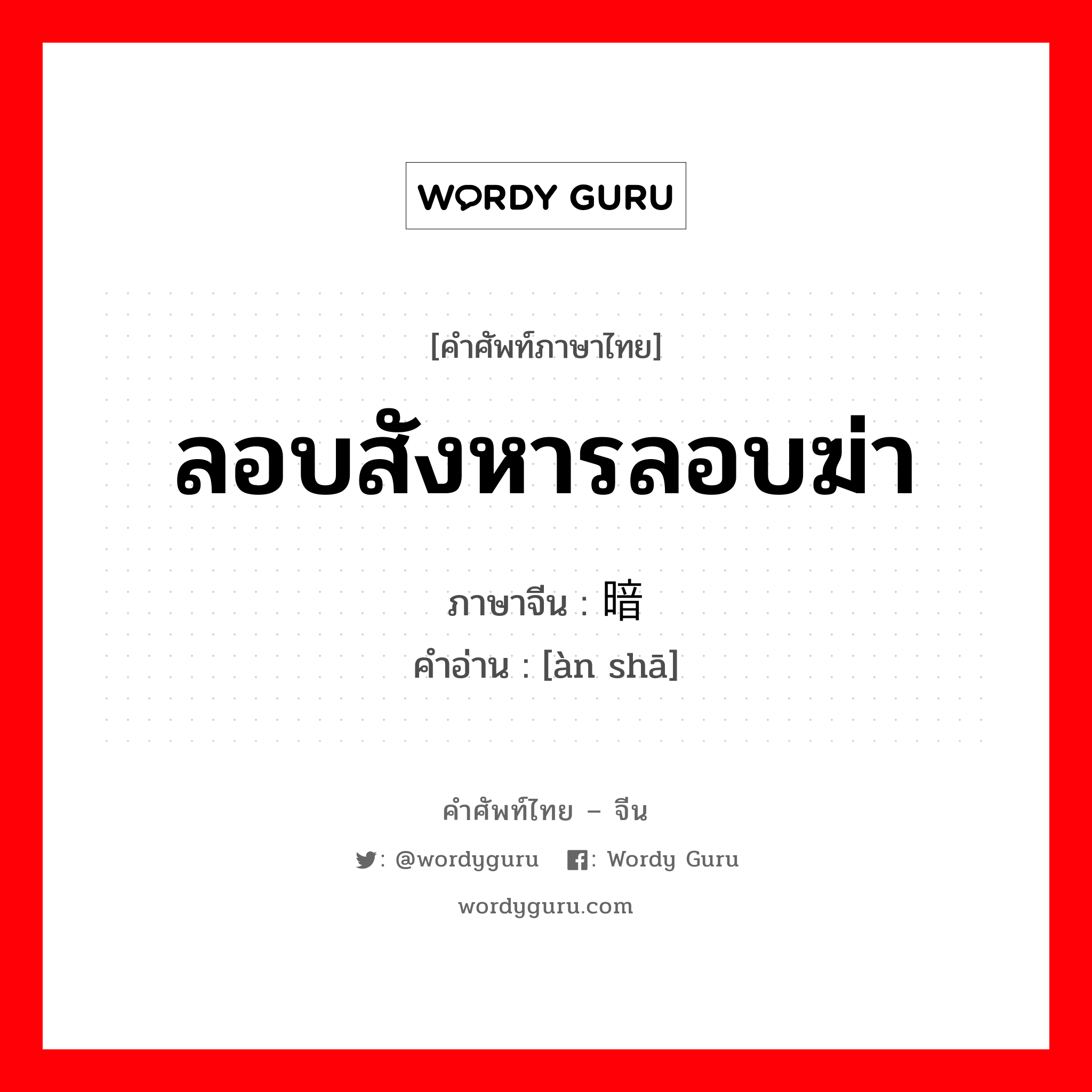 ลอบสังหารลอบฆ่า ภาษาจีนคืออะไร, คำศัพท์ภาษาไทย - จีน ลอบสังหารลอบฆ่า ภาษาจีน 暗杀 คำอ่าน [àn shā]