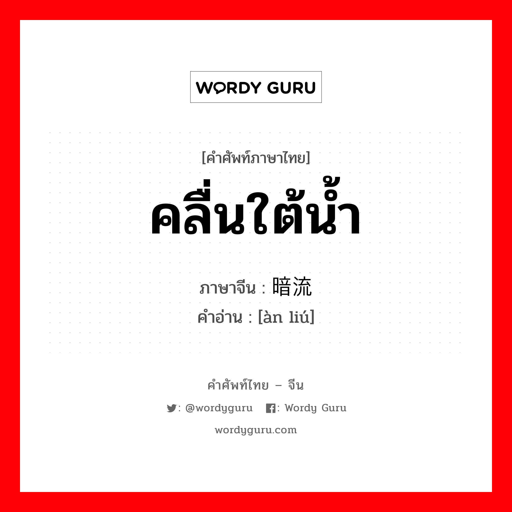 คลื่นใต้น้ำ ภาษาจีนคืออะไร, คำศัพท์ภาษาไทย - จีน คลื่นใต้น้ำ ภาษาจีน 暗流 คำอ่าน [àn liú]