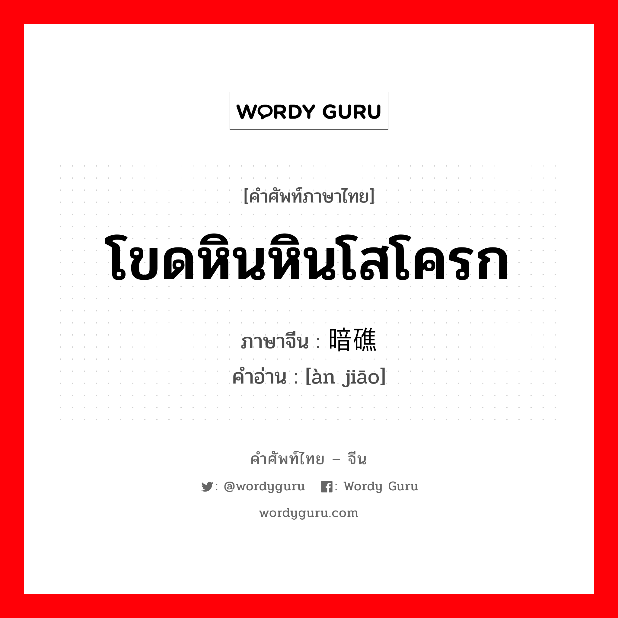 โขดหินหินโสโครก ภาษาจีนคืออะไร, คำศัพท์ภาษาไทย - จีน โขดหินหินโสโครก ภาษาจีน 暗礁 คำอ่าน [àn jiāo]