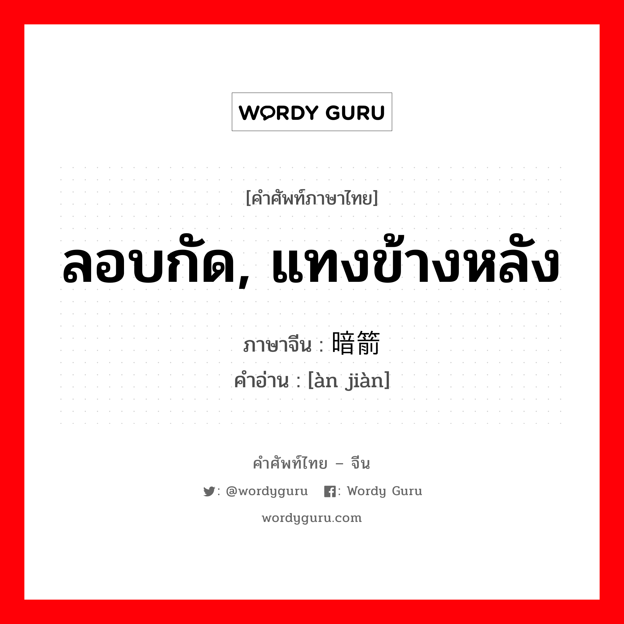 ลอบกัด, แทงข้างหลัง ภาษาจีนคืออะไร, คำศัพท์ภาษาไทย - จีน ลอบกัด, แทงข้างหลัง ภาษาจีน 暗箭 คำอ่าน [àn jiàn]