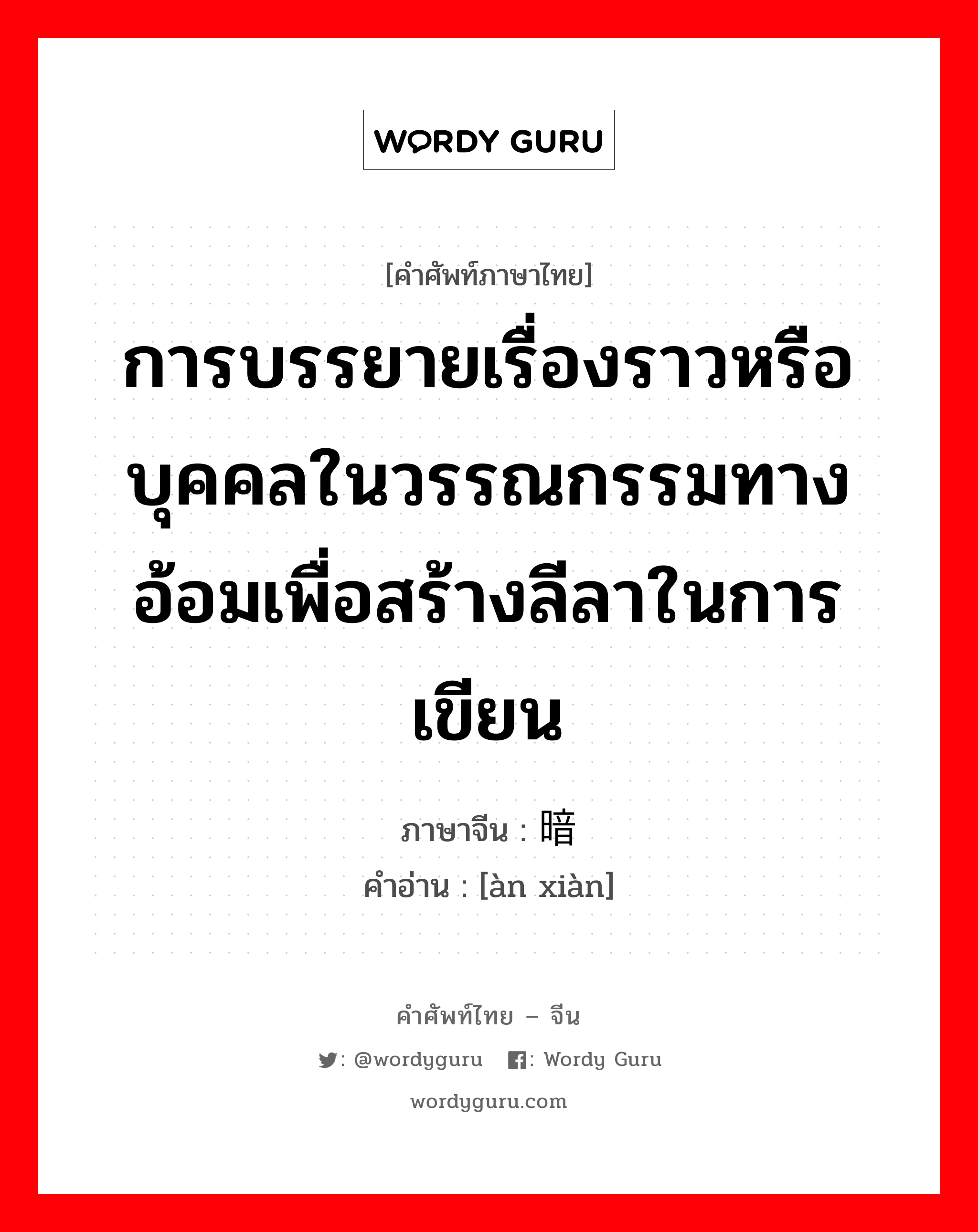 การบรรยายเรื่องราวหรือบุคคลในวรรณกรรมทางอ้อมเพื่อสร้างลีลาในการเขียน ภาษาจีนคืออะไร, คำศัพท์ภาษาไทย - จีน การบรรยายเรื่องราวหรือบุคคลในวรรณกรรมทางอ้อมเพื่อสร้างลีลาในการเขียน ภาษาจีน 暗线 คำอ่าน [àn xiàn]