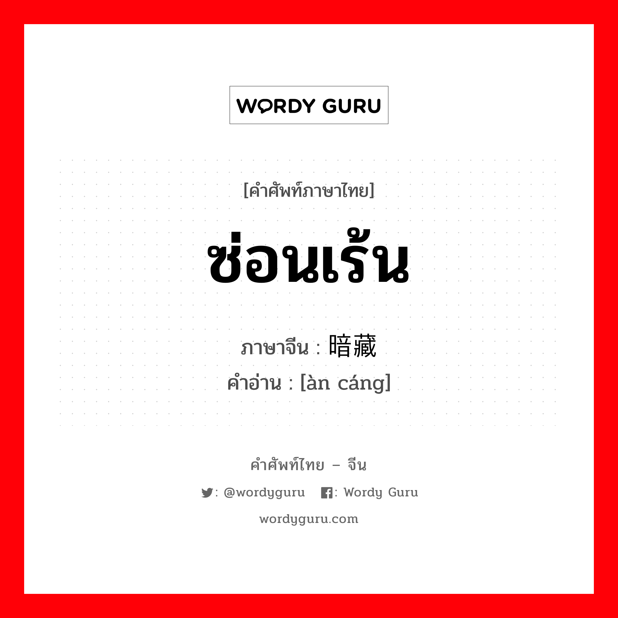 ซ่อนเร้น ภาษาจีนคืออะไร, คำศัพท์ภาษาไทย - จีน ซ่อนเร้น ภาษาจีน 暗藏 คำอ่าน [àn cáng]