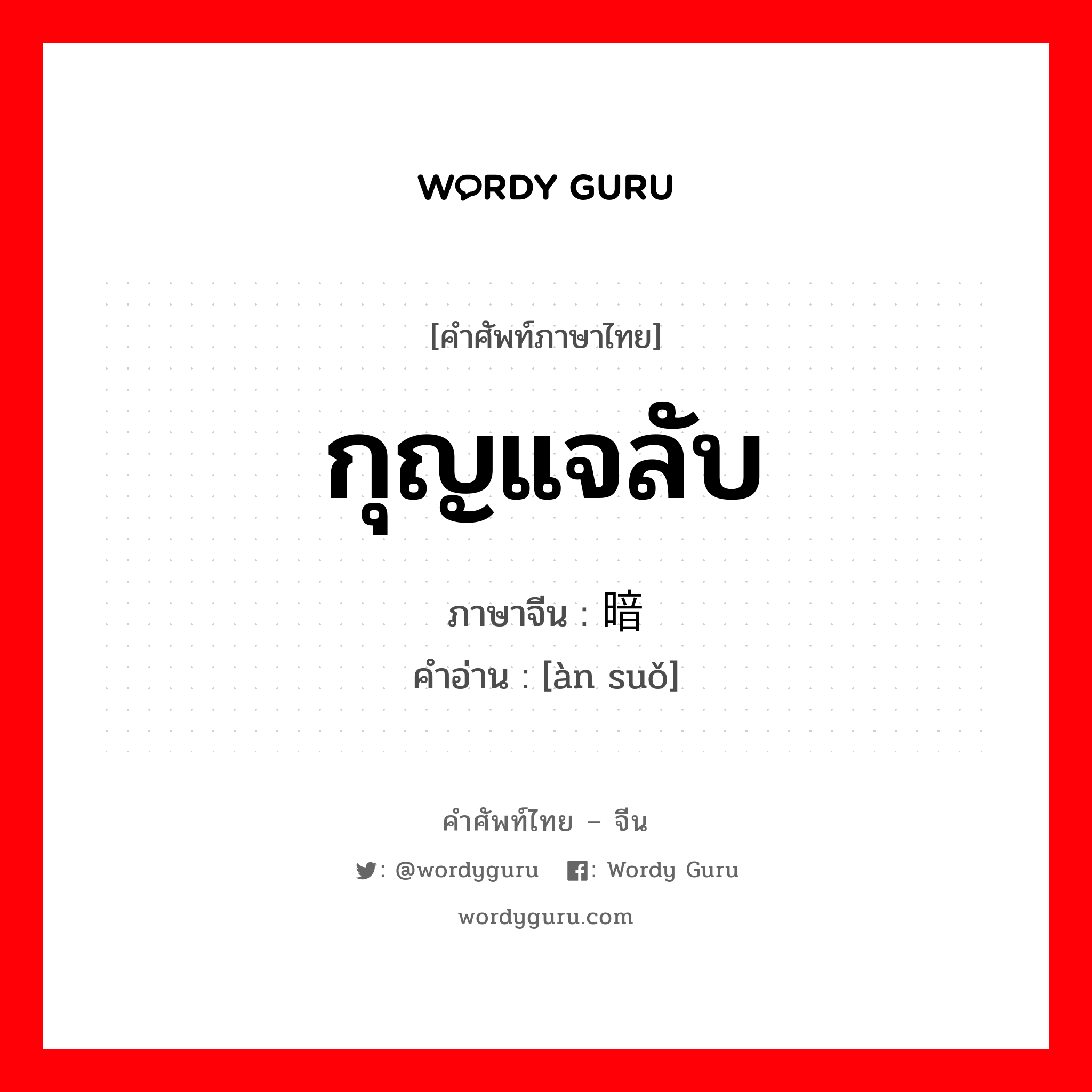 กุญแจลับ ภาษาจีนคืออะไร, คำศัพท์ภาษาไทย - จีน กุญแจลับ ภาษาจีน 暗锁 คำอ่าน [àn suǒ]