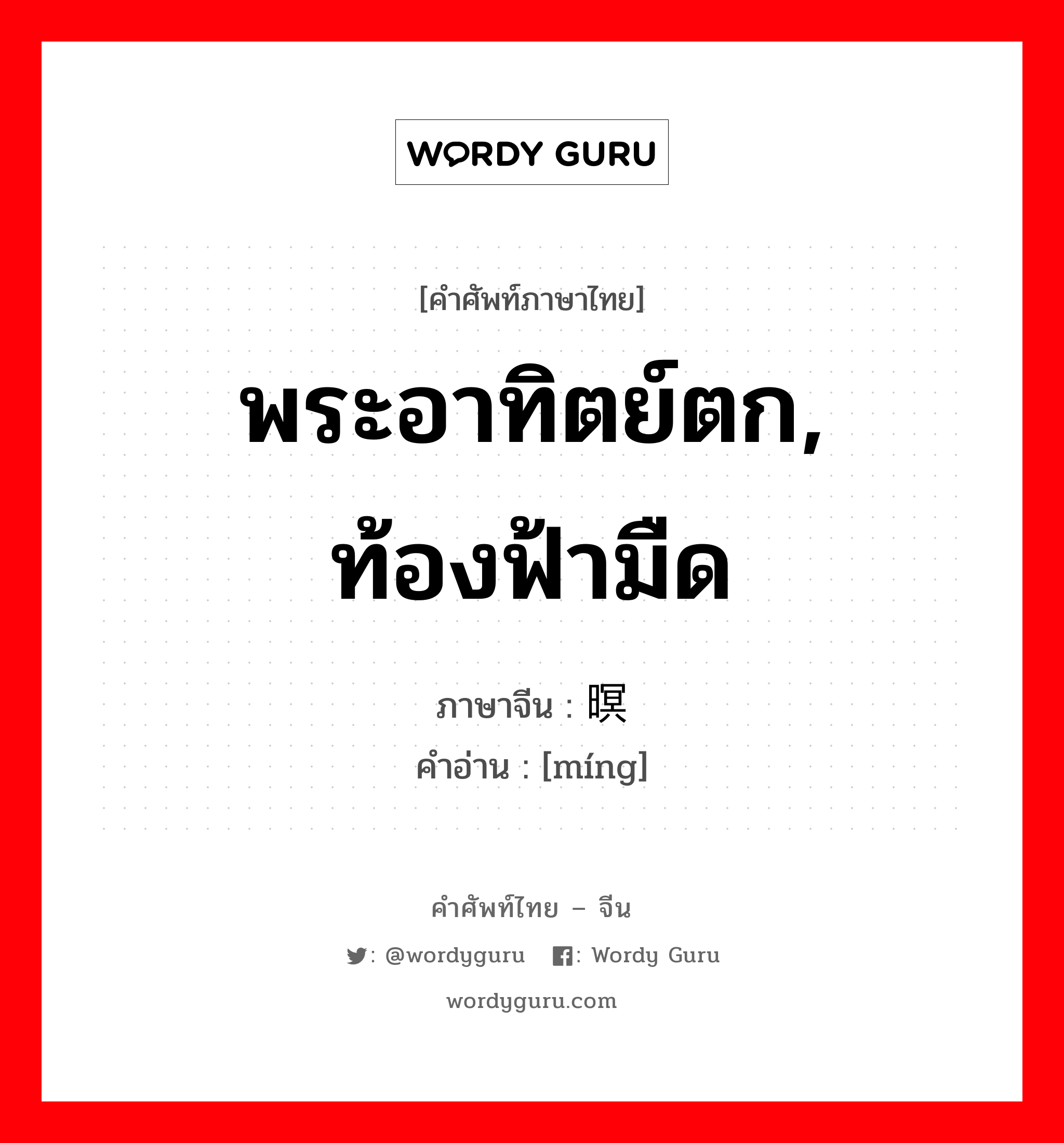 พระอาทิตย์ตก, ท้องฟ้ามืด ภาษาจีนคืออะไร, คำศัพท์ภาษาไทย - จีน พระอาทิตย์ตก, ท้องฟ้ามืด ภาษาจีน 暝 คำอ่าน [míng]