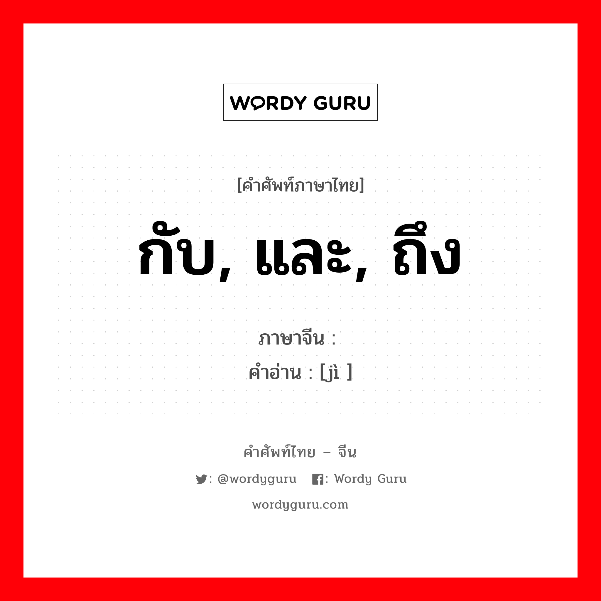 กับ, และ, ถึง ภาษาจีนคืออะไร, คำศัพท์ภาษาไทย - จีน กับ, และ, ถึง ภาษาจีน 暨 คำอ่าน [jì ]