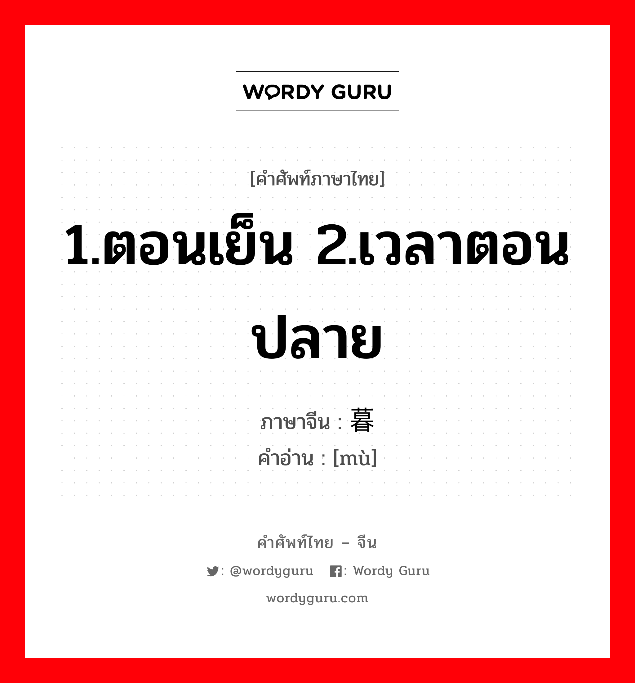 1.ตอนเย็น 2.เวลาตอนปลาย ภาษาจีนคืออะไร, คำศัพท์ภาษาไทย - จีน 1.ตอนเย็น 2.เวลาตอนปลาย ภาษาจีน 暮 คำอ่าน [mù]