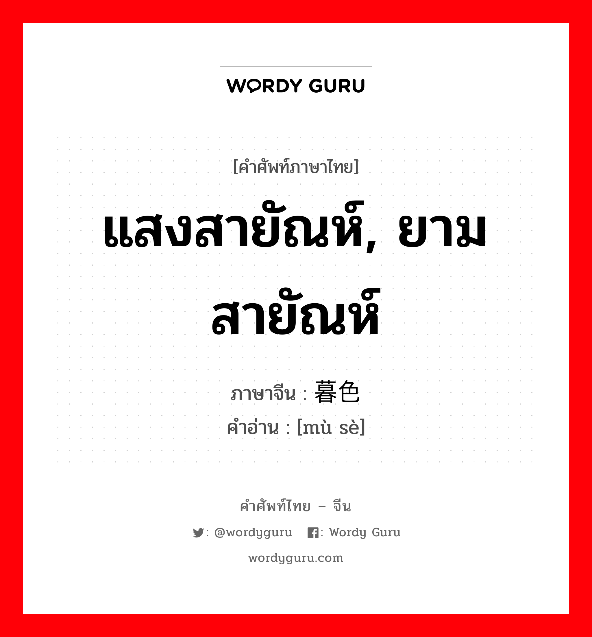 แสงสายัณห์, ยามสายัณห์ ภาษาจีนคืออะไร, คำศัพท์ภาษาไทย - จีน แสงสายัณห์, ยามสายัณห์ ภาษาจีน 暮色 คำอ่าน [mù sè]