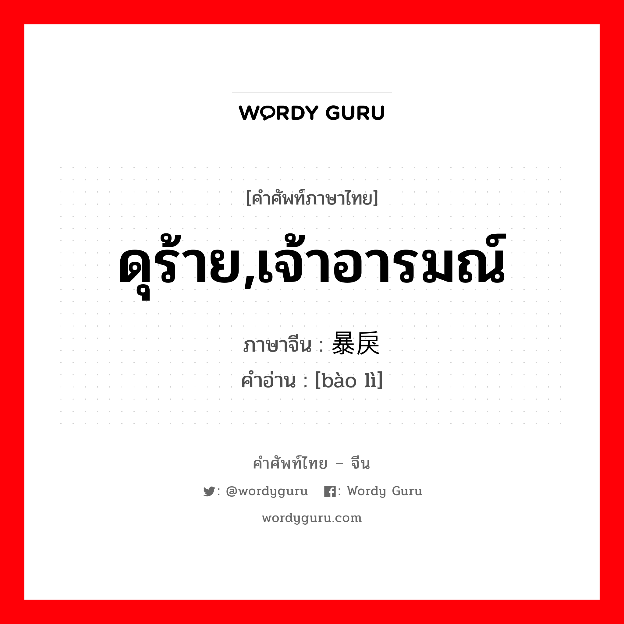 ดุร้าย,เจ้าอารมณ์ ภาษาจีนคืออะไร, คำศัพท์ภาษาไทย - จีน ดุร้าย,เจ้าอารมณ์ ภาษาจีน 暴戾 คำอ่าน [bào lì]