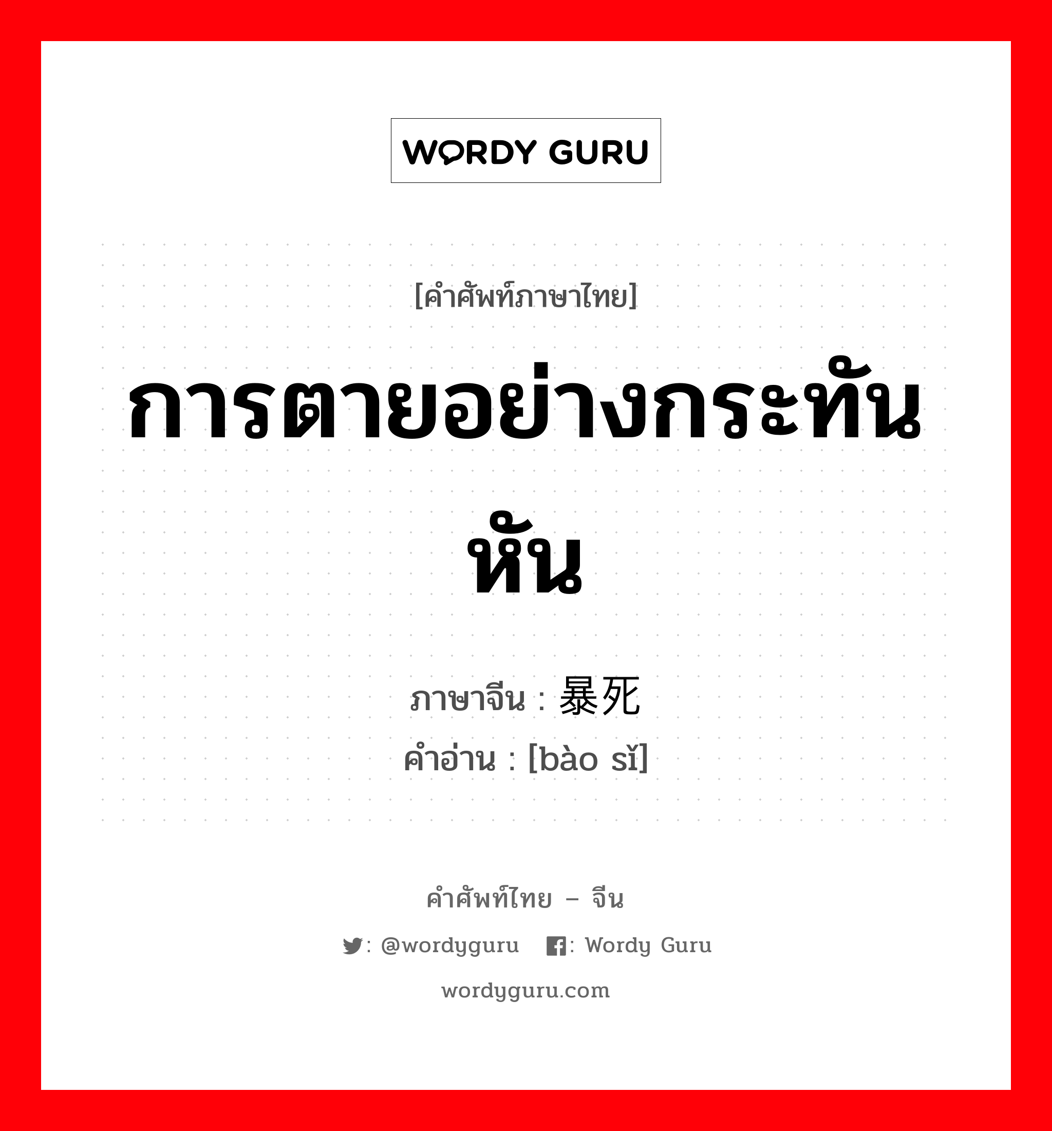 การตายอย่างกระทันหัน ภาษาจีนคืออะไร, คำศัพท์ภาษาไทย - จีน การตายอย่างกระทันหัน ภาษาจีน 暴死 คำอ่าน [bào sǐ]