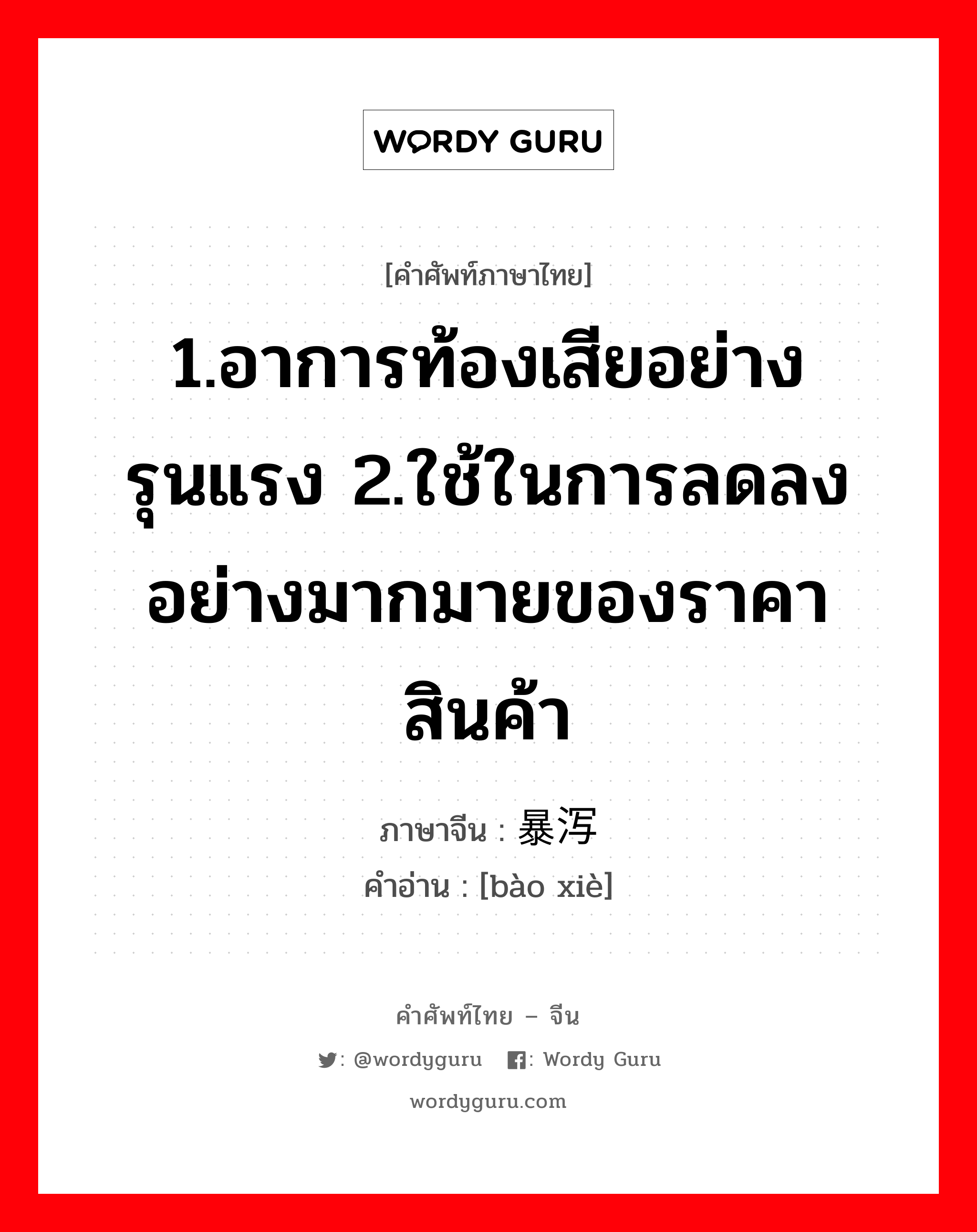 1.อาการท้องเสียอย่างรุนแรง 2.ใช้ในการลดลงอย่างมากมายของราคาสินค้า ภาษาจีนคืออะไร, คำศัพท์ภาษาไทย - จีน 1.อาการท้องเสียอย่างรุนแรง 2.ใช้ในการลดลงอย่างมากมายของราคาสินค้า ภาษาจีน 暴泻 คำอ่าน [bào xiè]