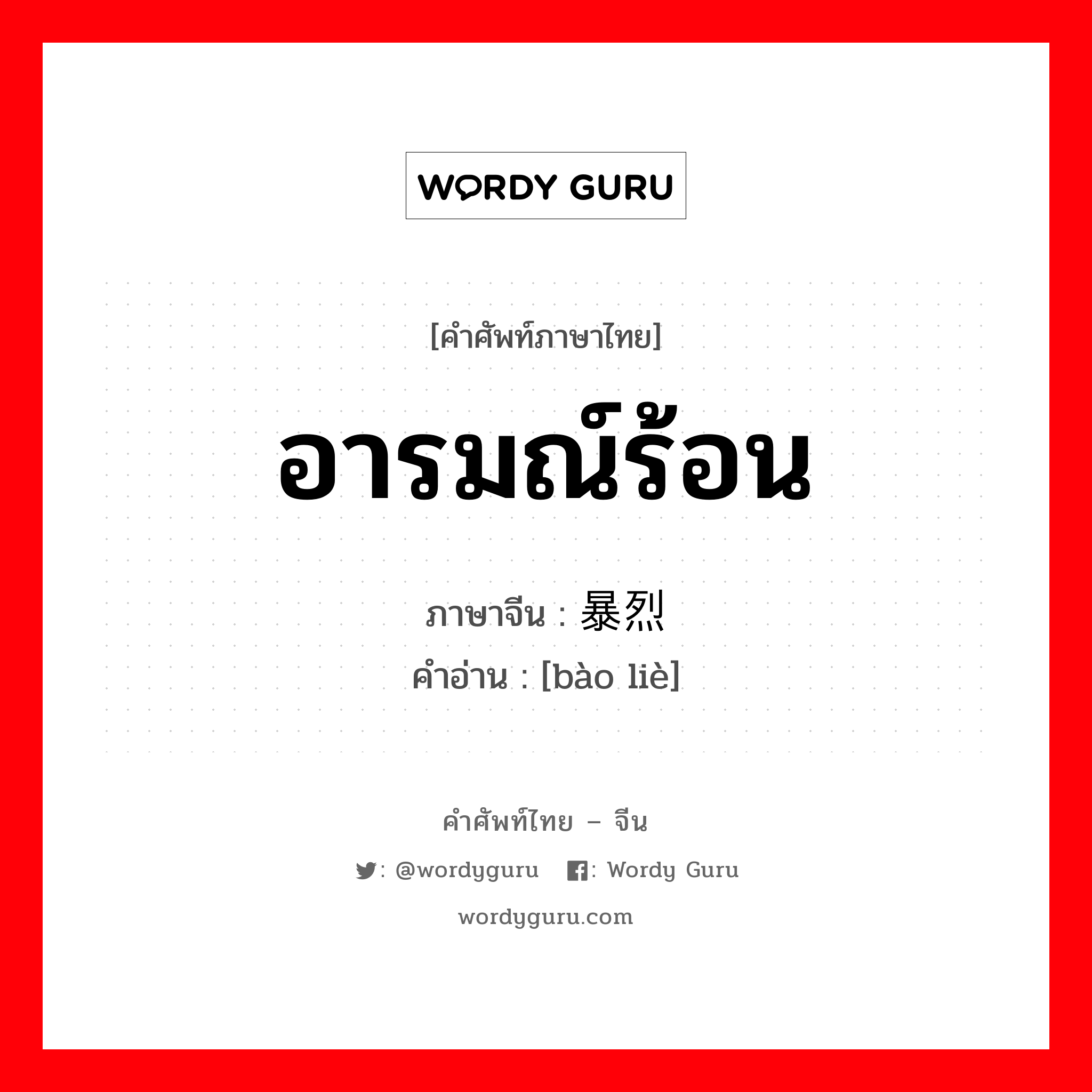 อารมณ์ร้อน ภาษาจีนคืออะไร, คำศัพท์ภาษาไทย - จีน อารมณ์ร้อน ภาษาจีน 暴烈 คำอ่าน [bào liè]