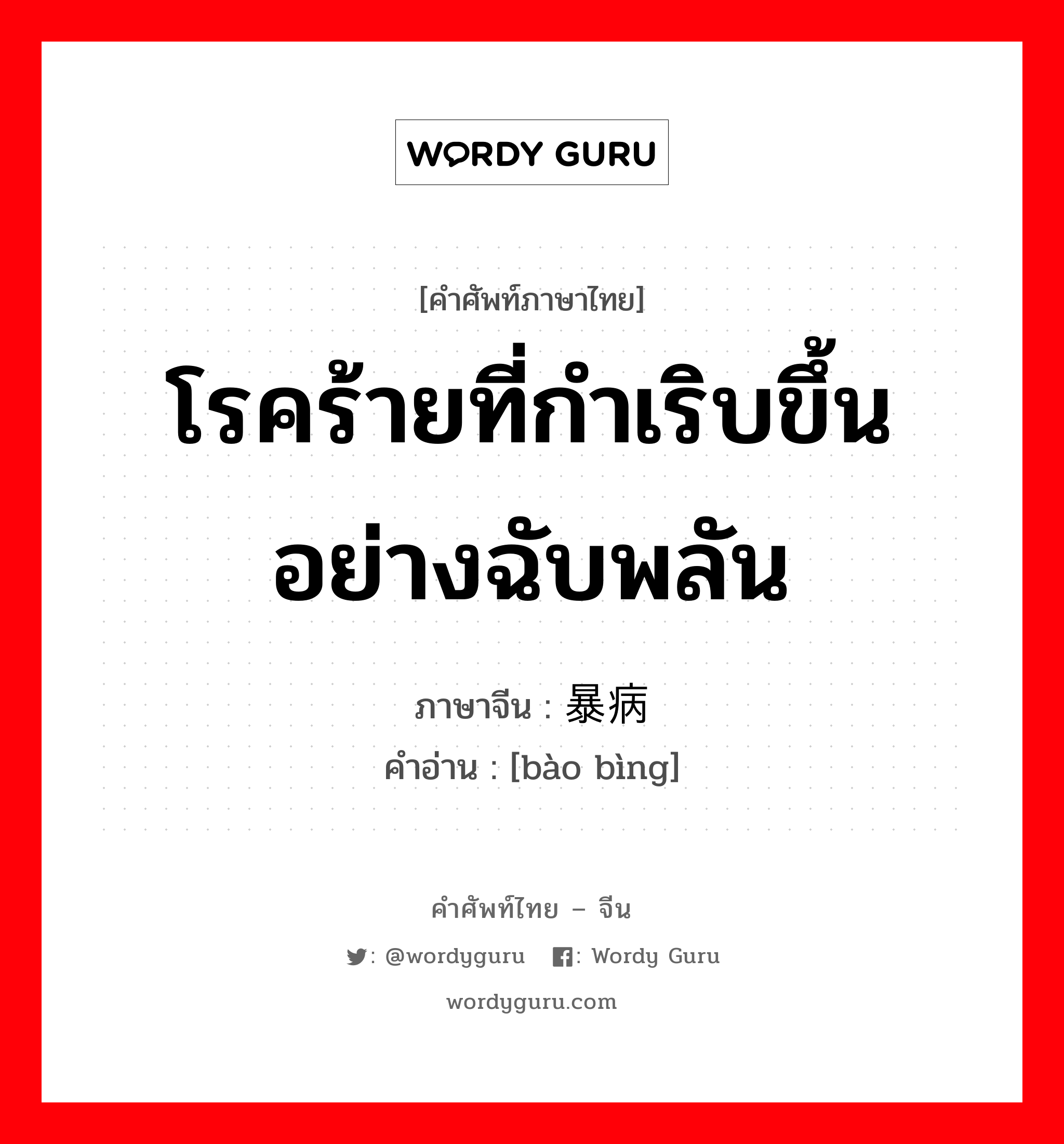 โรคร้ายที่กำเริบขึ้นอย่างฉับพลัน ภาษาจีนคืออะไร, คำศัพท์ภาษาไทย - จีน โรคร้ายที่กำเริบขึ้นอย่างฉับพลัน ภาษาจีน 暴病 คำอ่าน [bào bìng]