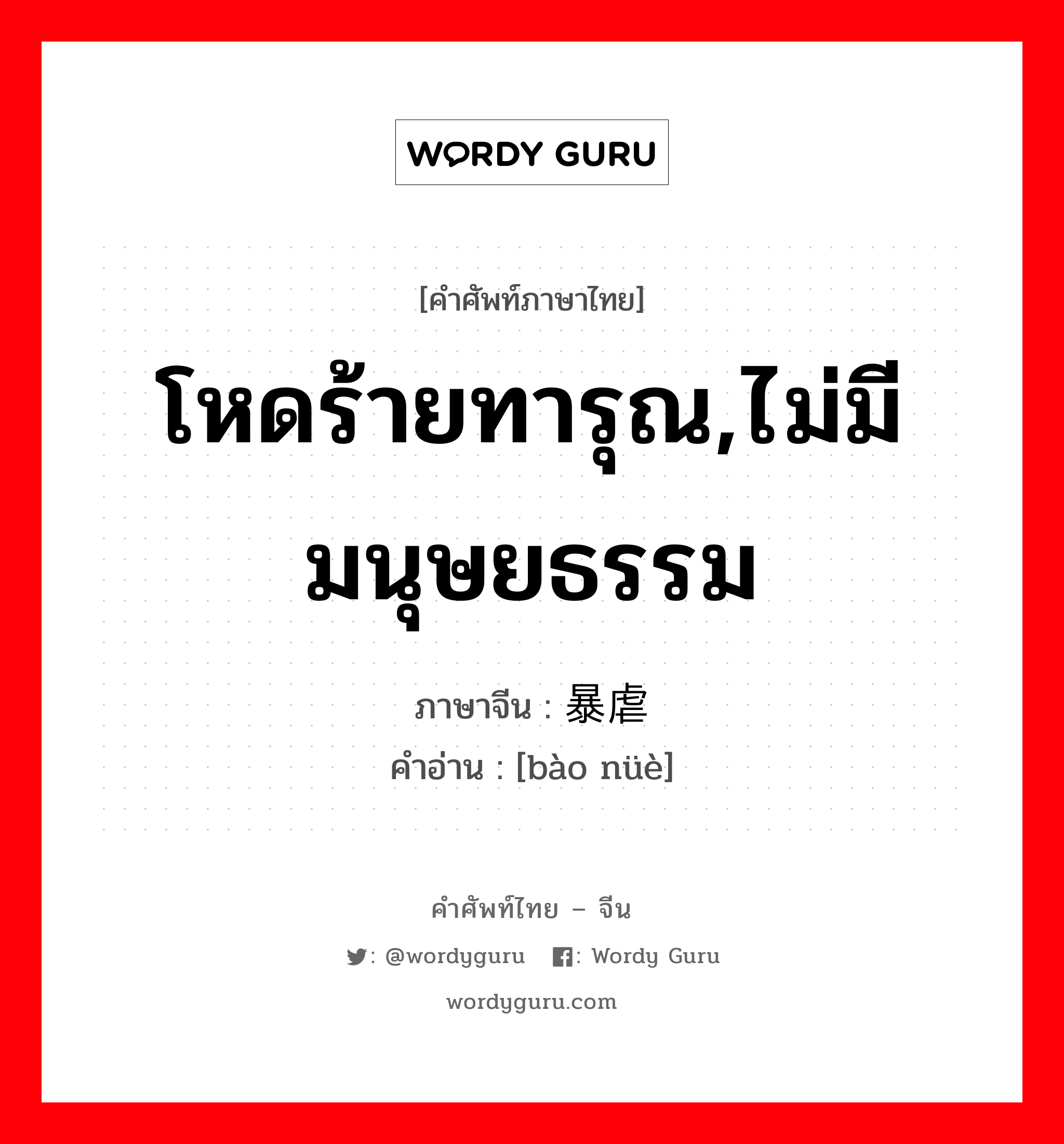 โหดร้ายทารุณ,ไม่มีมนุษยธรรม ภาษาจีนคืออะไร, คำศัพท์ภาษาไทย - จีน โหดร้ายทารุณ,ไม่มีมนุษยธรรม ภาษาจีน 暴虐 คำอ่าน [bào nüè]