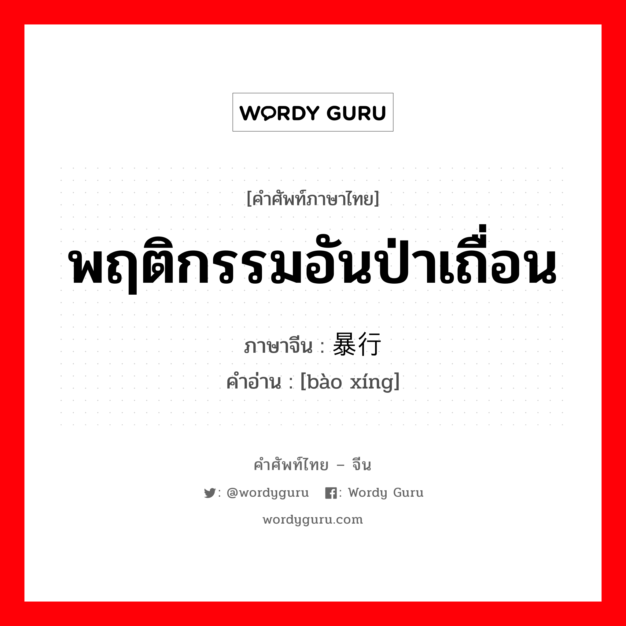 พฤติกรรมอันป่าเถื่อน ภาษาจีนคืออะไร, คำศัพท์ภาษาไทย - จีน พฤติกรรมอันป่าเถื่อน ภาษาจีน 暴行 คำอ่าน [bào xíng]