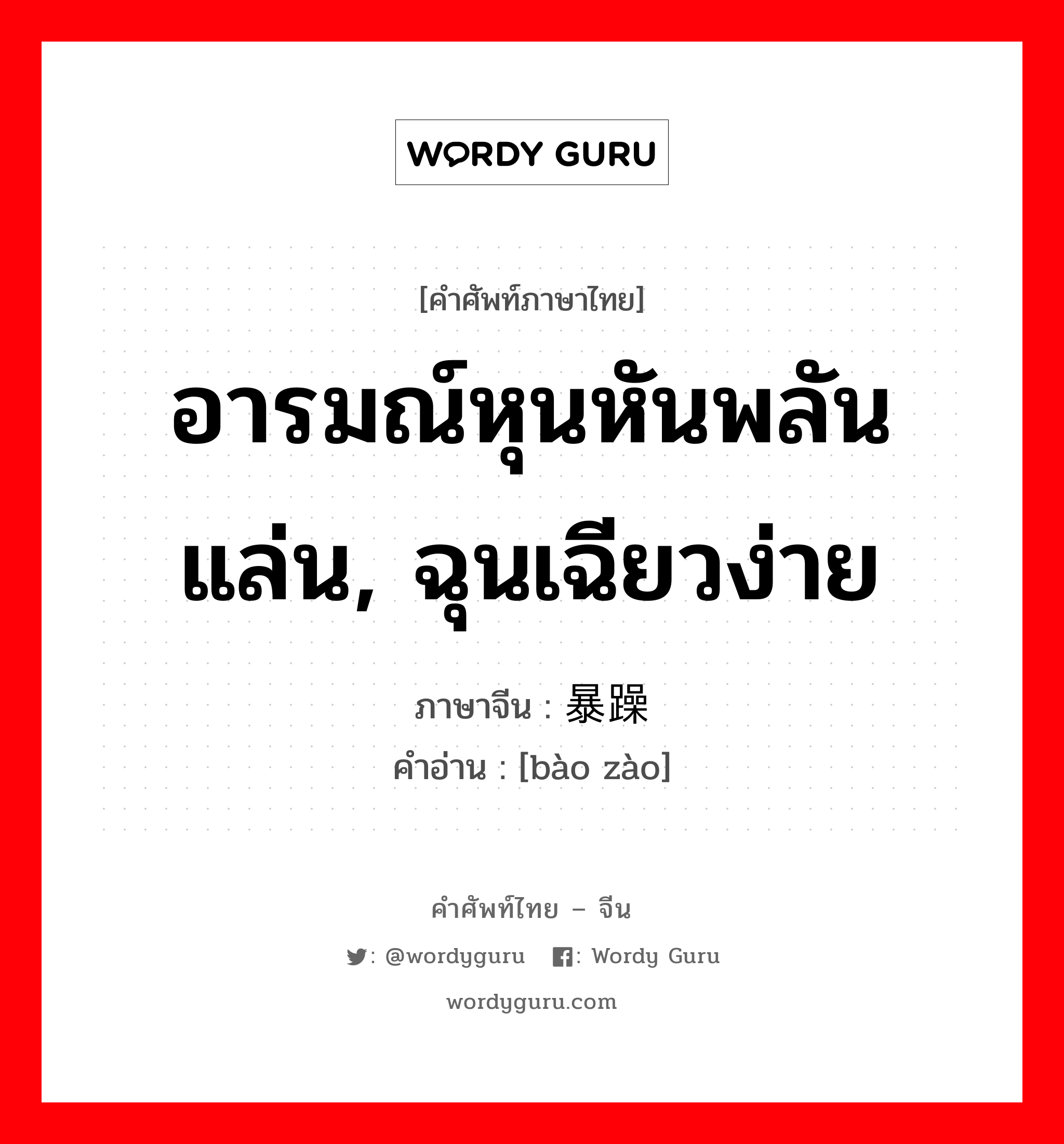 อารมณ์หุนหันพลันแล่น, ฉุนเฉียวง่าย ภาษาจีนคืออะไร, คำศัพท์ภาษาไทย - จีน อารมณ์หุนหันพลันแล่น, ฉุนเฉียวง่าย ภาษาจีน 暴躁 คำอ่าน [bào zào]