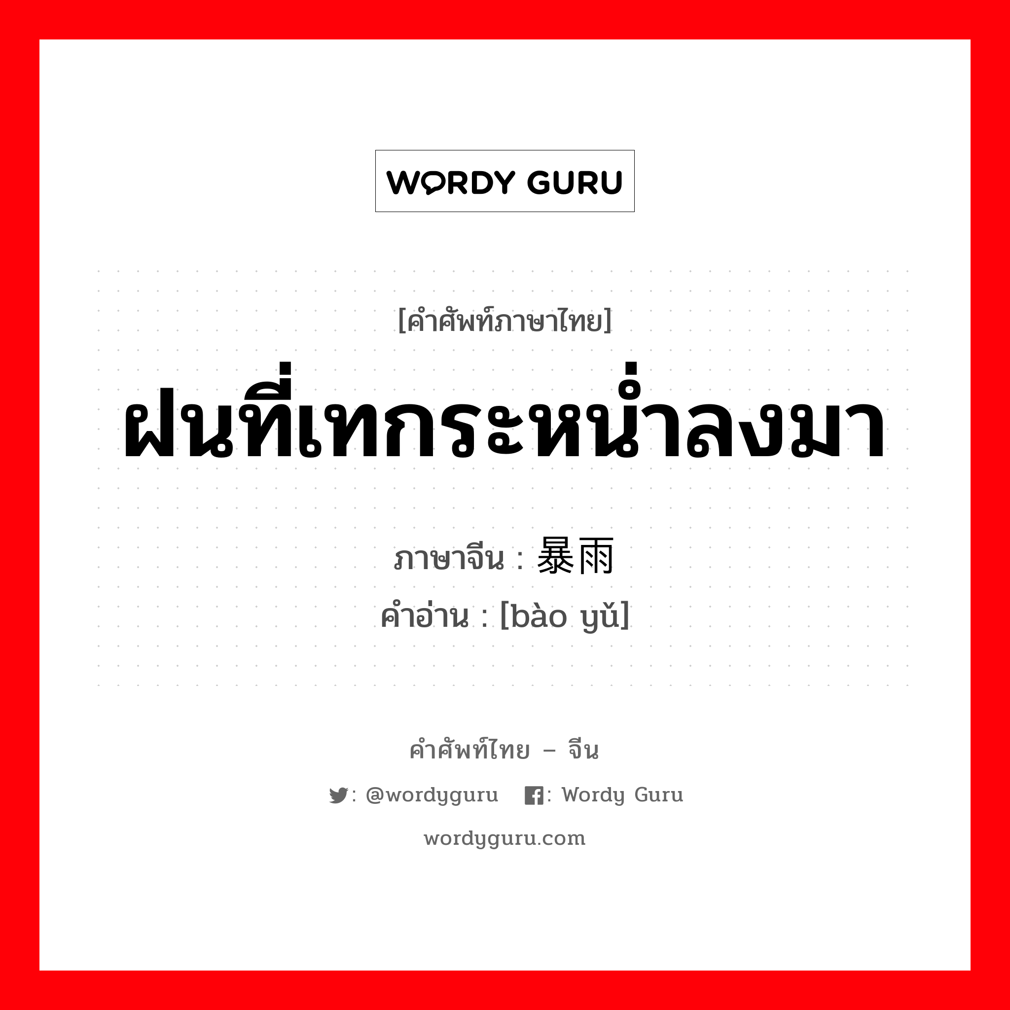 ฝนที่เทกระหน่ำลงมา ภาษาจีนคืออะไร, คำศัพท์ภาษาไทย - จีน ฝนที่เทกระหน่ำลงมา ภาษาจีน 暴雨 คำอ่าน [bào yǔ]