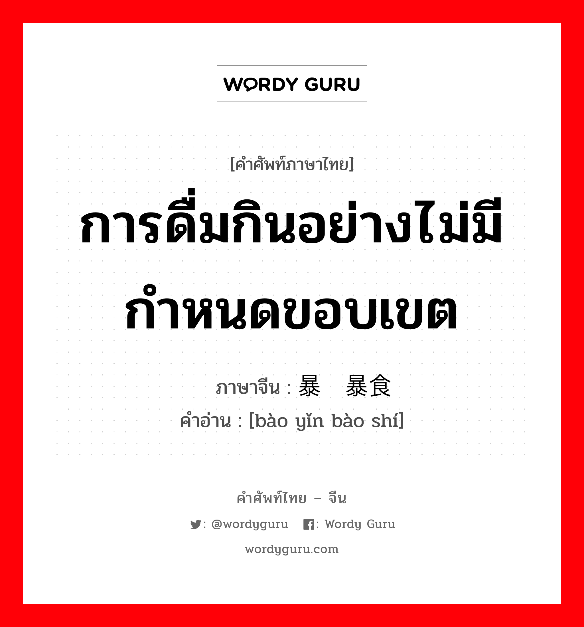 การดื่มกินอย่างไม่มีกำหนดขอบเขต ภาษาจีนคืออะไร, คำศัพท์ภาษาไทย - จีน การดื่มกินอย่างไม่มีกำหนดขอบเขต ภาษาจีน 暴饮暴食 คำอ่าน [bào yǐn bào shí]