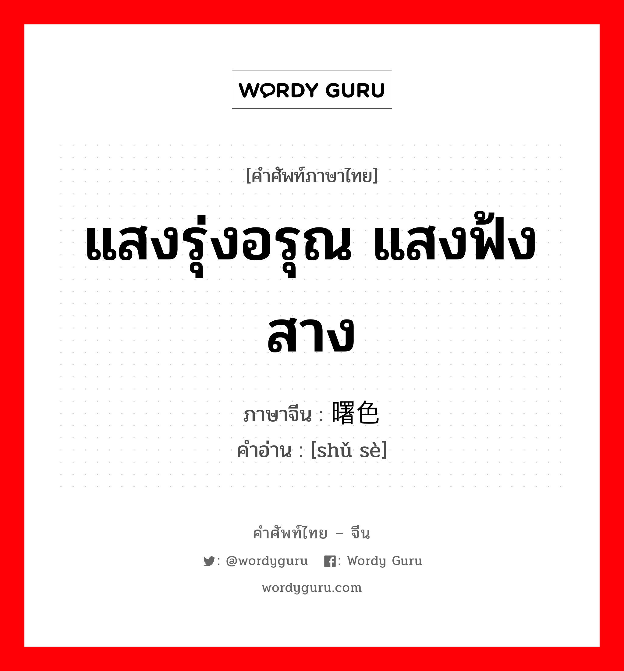 แสงรุ่งอรุณ แสงฟ้งสาง ภาษาจีนคืออะไร, คำศัพท์ภาษาไทย - จีน แสงรุ่งอรุณ แสงฟ้งสาง ภาษาจีน 曙色 คำอ่าน [shǔ sè]