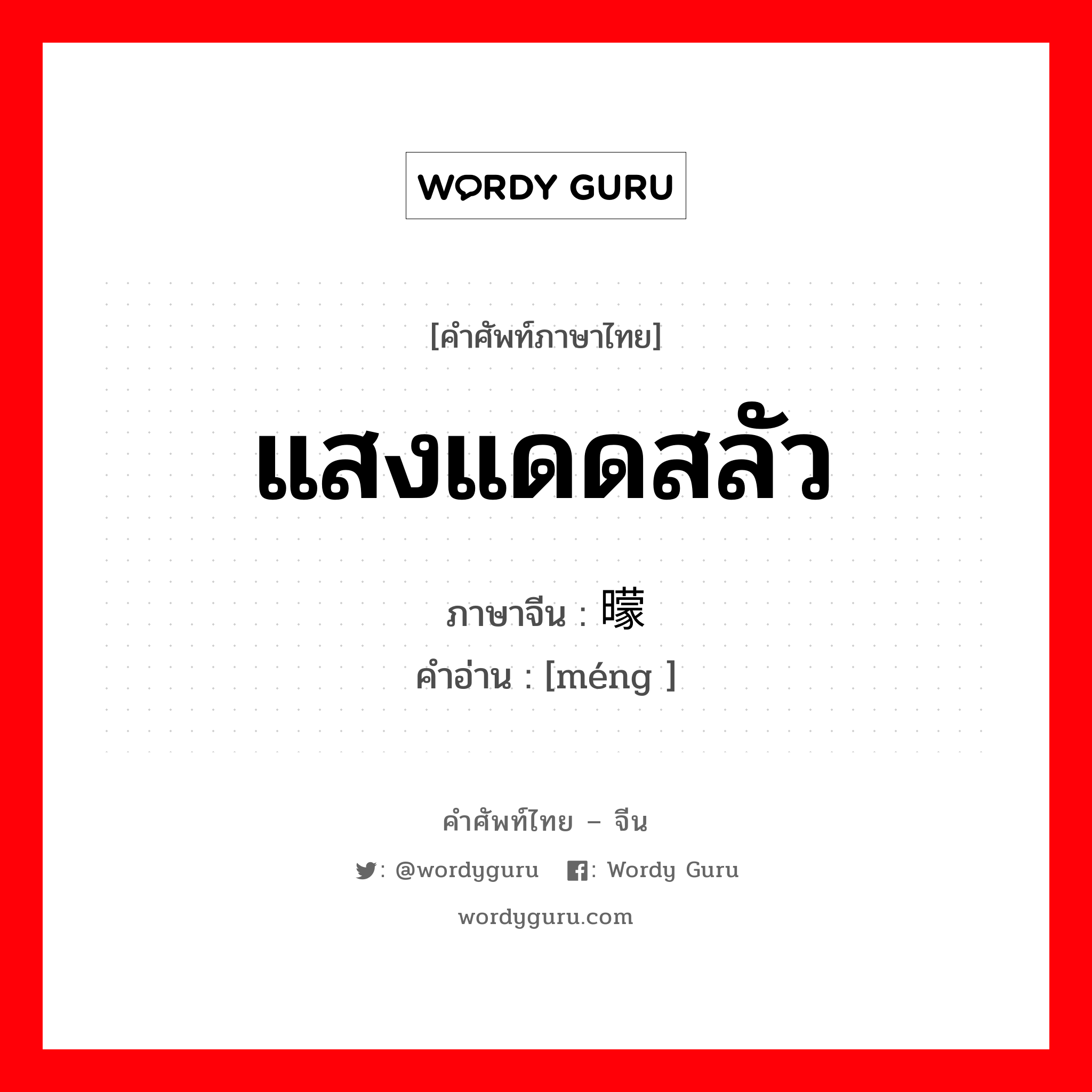 แสงแดดสลัว ภาษาจีนคืออะไร, คำศัพท์ภาษาไทย - จีน แสงแดดสลัว ภาษาจีน 曚 คำอ่าน [méng ]