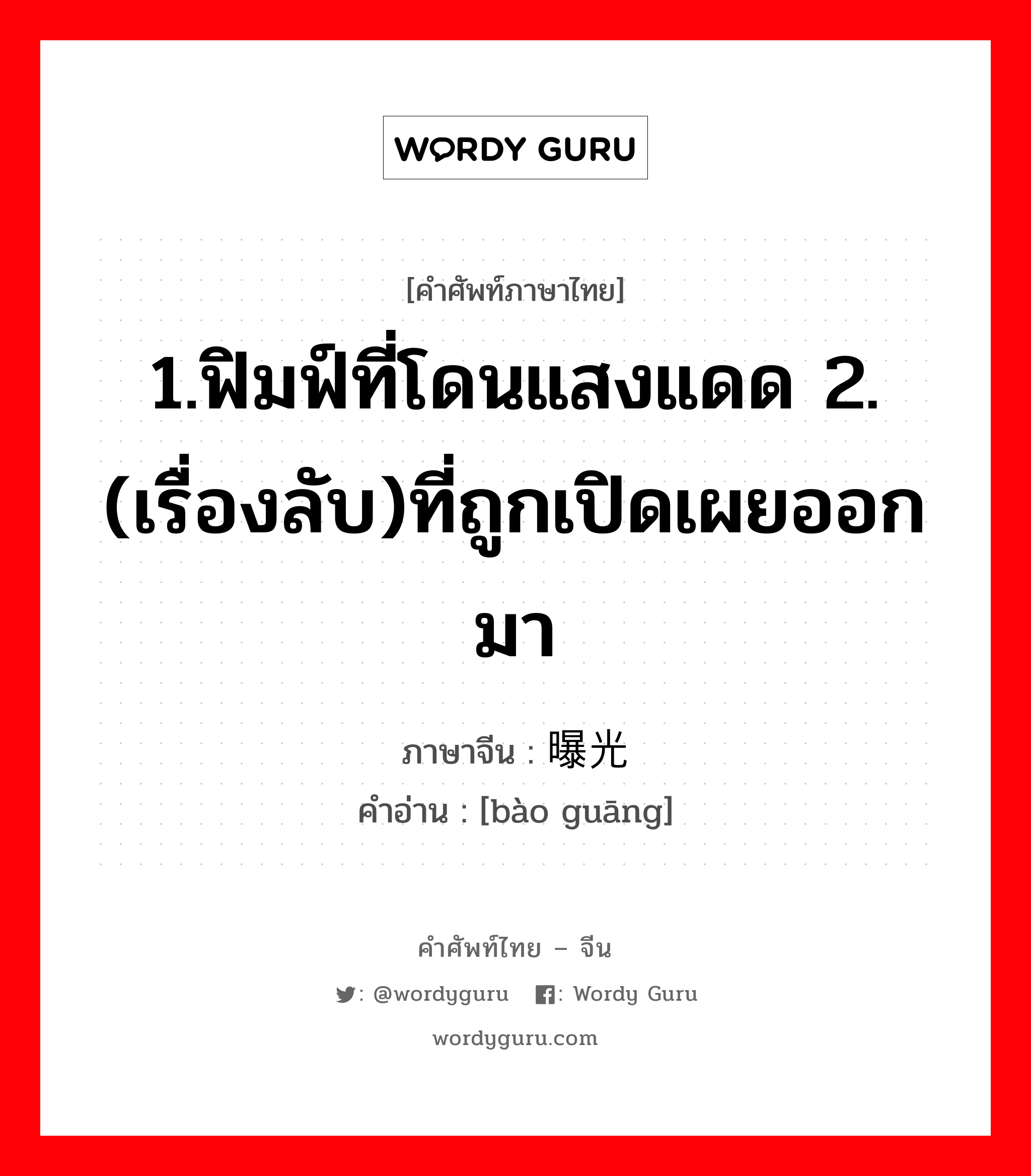 1.ฟิมฟ์ที่โดนแสงแดด 2.(เรื่องลับ)ที่ถูกเปิดเผยออกมา ภาษาจีนคืออะไร, คำศัพท์ภาษาไทย - จีน 1.ฟิมฟ์ที่โดนแสงแดด 2.(เรื่องลับ)ที่ถูกเปิดเผยออกมา ภาษาจีน 曝光 คำอ่าน [bào guāng]