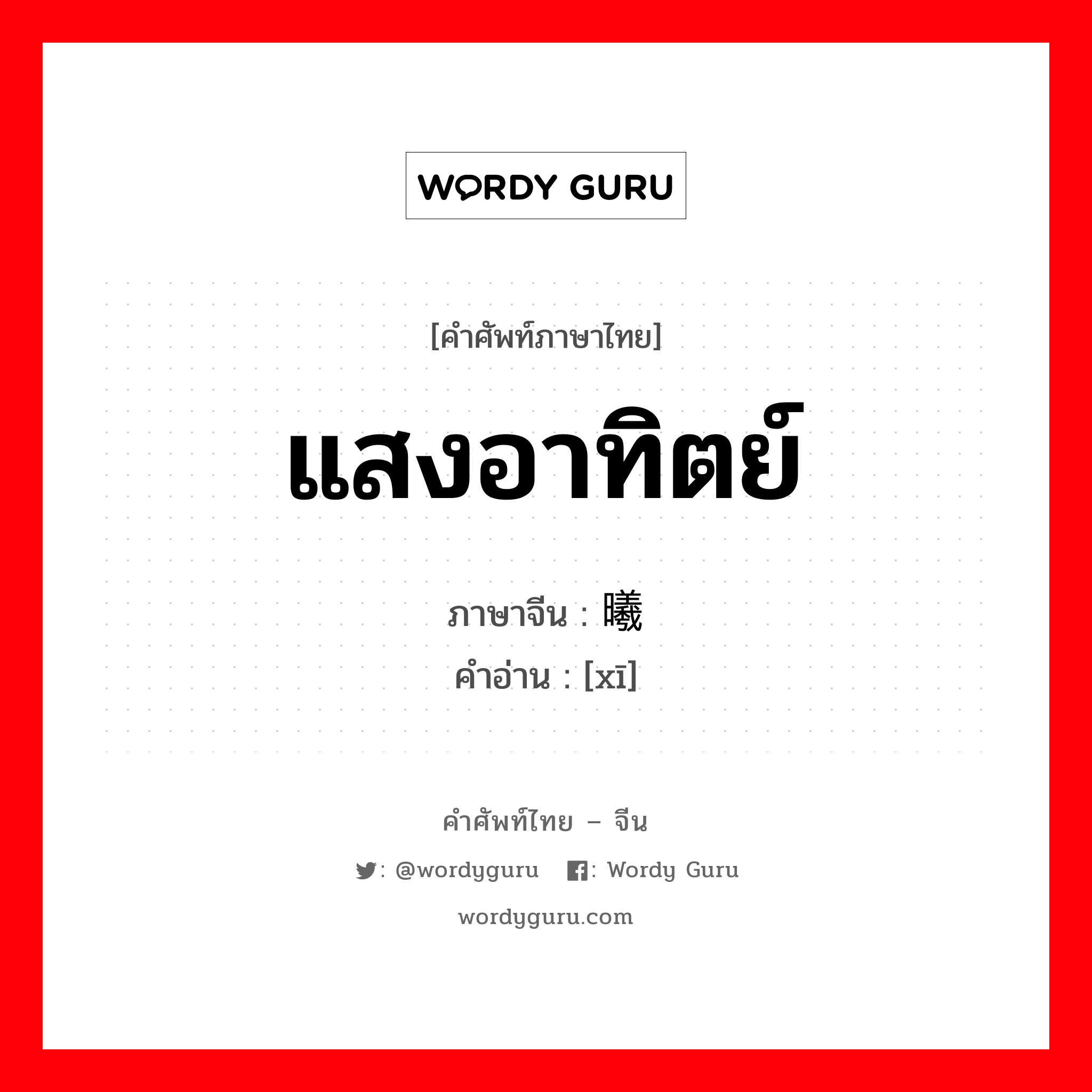 แสงอาทิตย์ ภาษาจีนคืออะไร, คำศัพท์ภาษาไทย - จีน แสงอาทิตย์ ภาษาจีน 曦 คำอ่าน [xī]