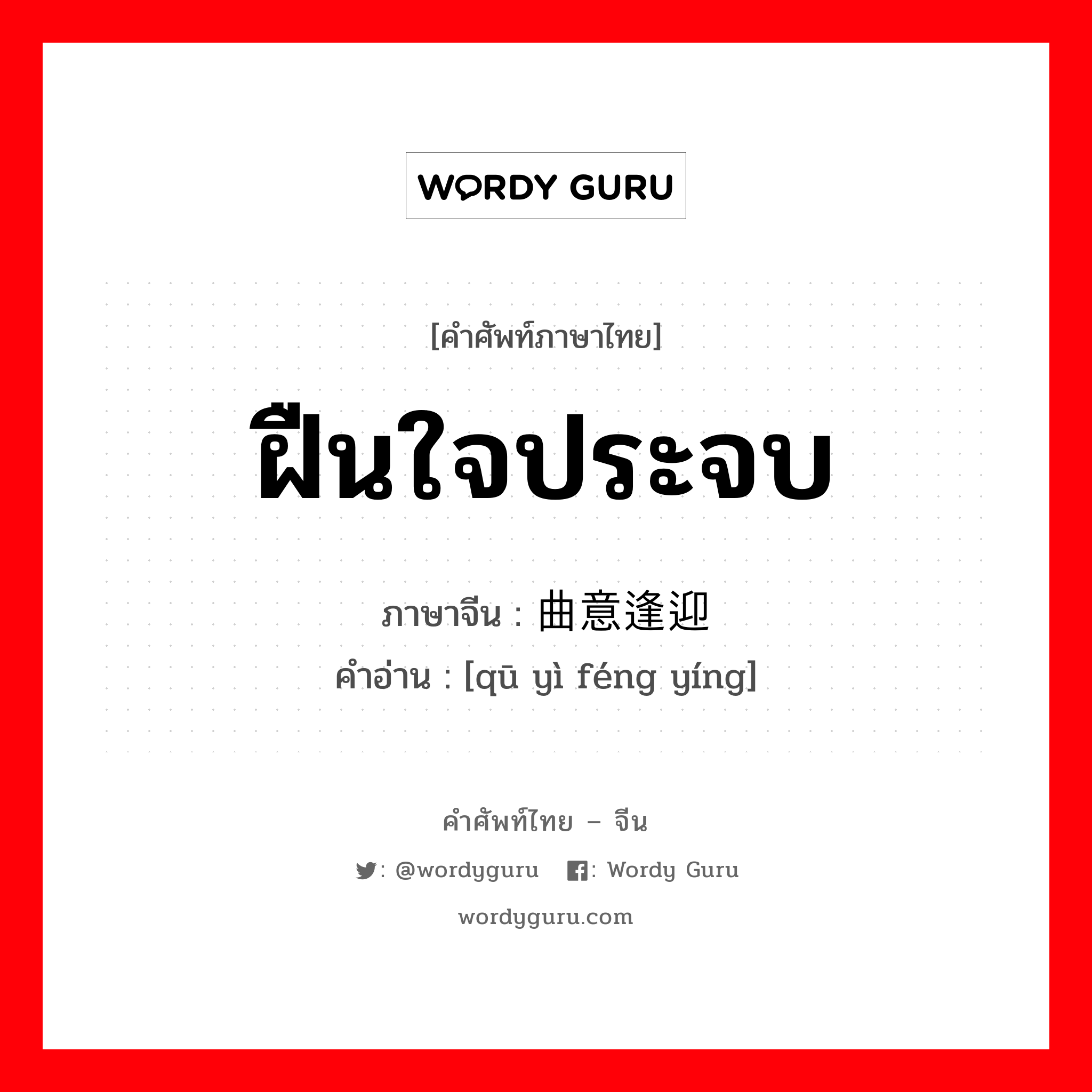 ฝืนใจประจบ ภาษาจีนคืออะไร, คำศัพท์ภาษาไทย - จีน ฝืนใจประจบ ภาษาจีน 曲意逢迎 คำอ่าน [qū yì féng yíng]