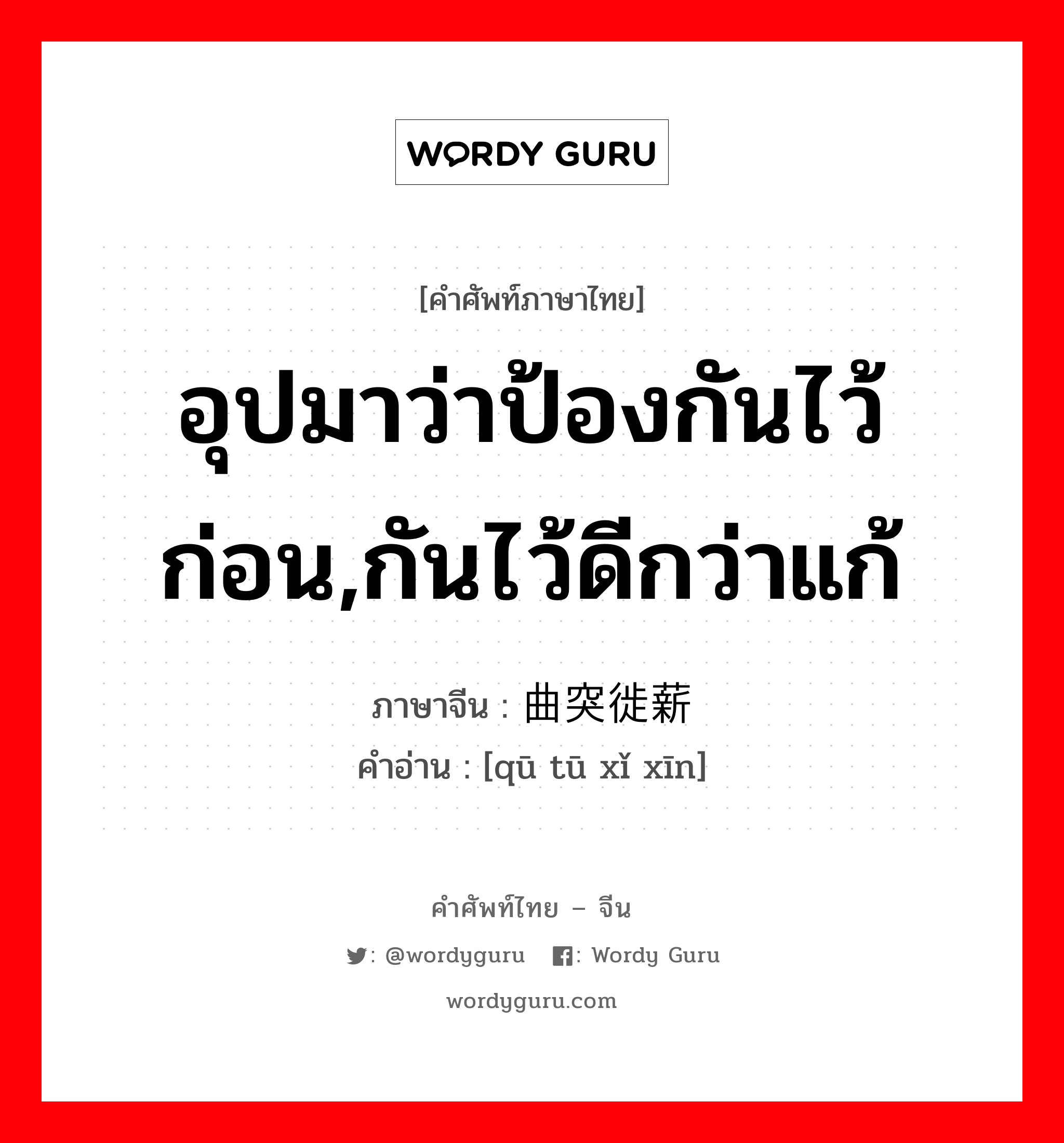 อุปมาว่าป้องกันไว้ก่อน,กันไว้ดีกว่าแก้ ภาษาจีนคืออะไร, คำศัพท์ภาษาไทย - จีน อุปมาว่าป้องกันไว้ก่อน,กันไว้ดีกว่าแก้ ภาษาจีน 曲突徙薪 คำอ่าน [qū tū xǐ xīn]