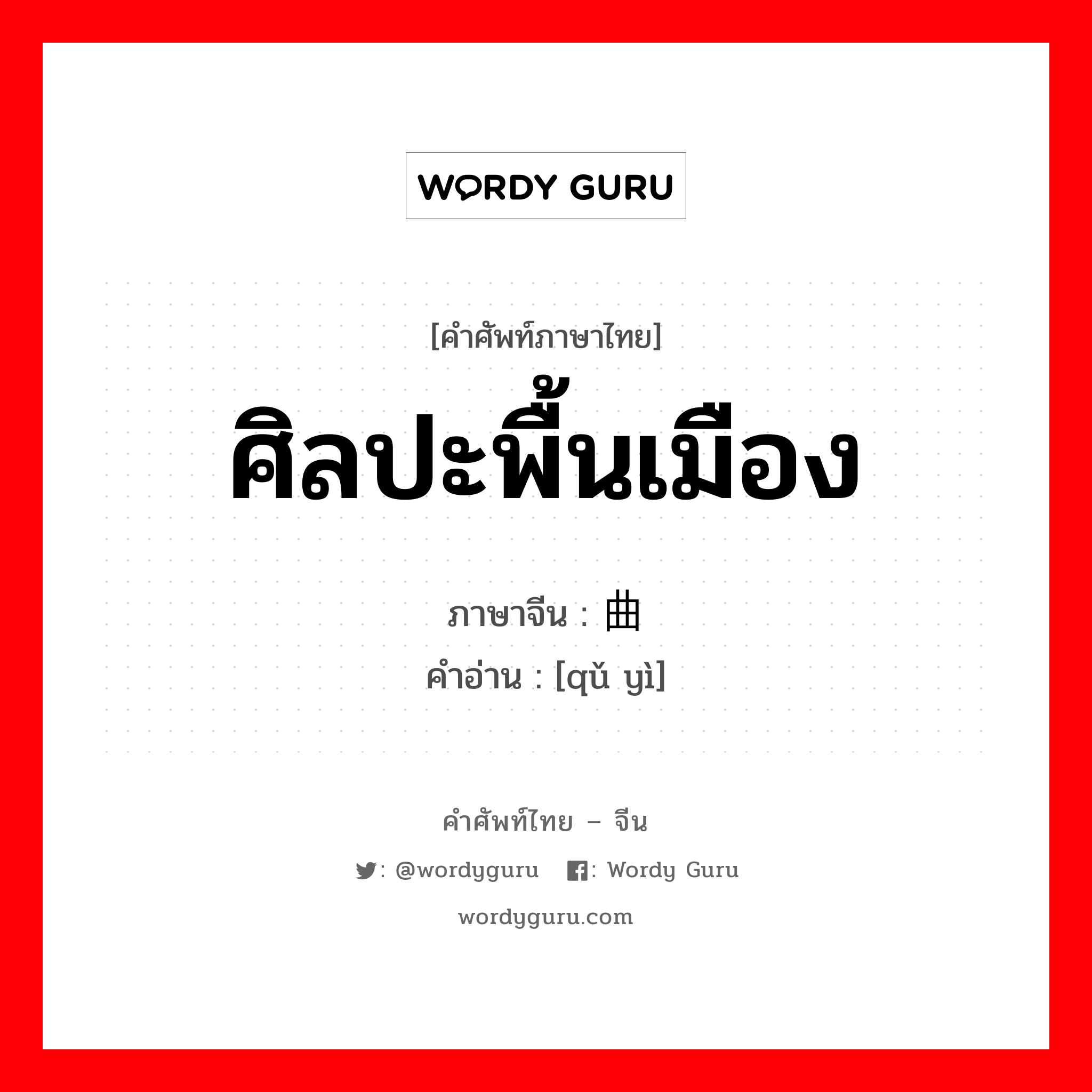 ศิลปะพื้นเมือง ภาษาจีนคืออะไร, คำศัพท์ภาษาไทย - จีน ศิลปะพื้นเมือง ภาษาจีน 曲艺 คำอ่าน [qǔ yì]