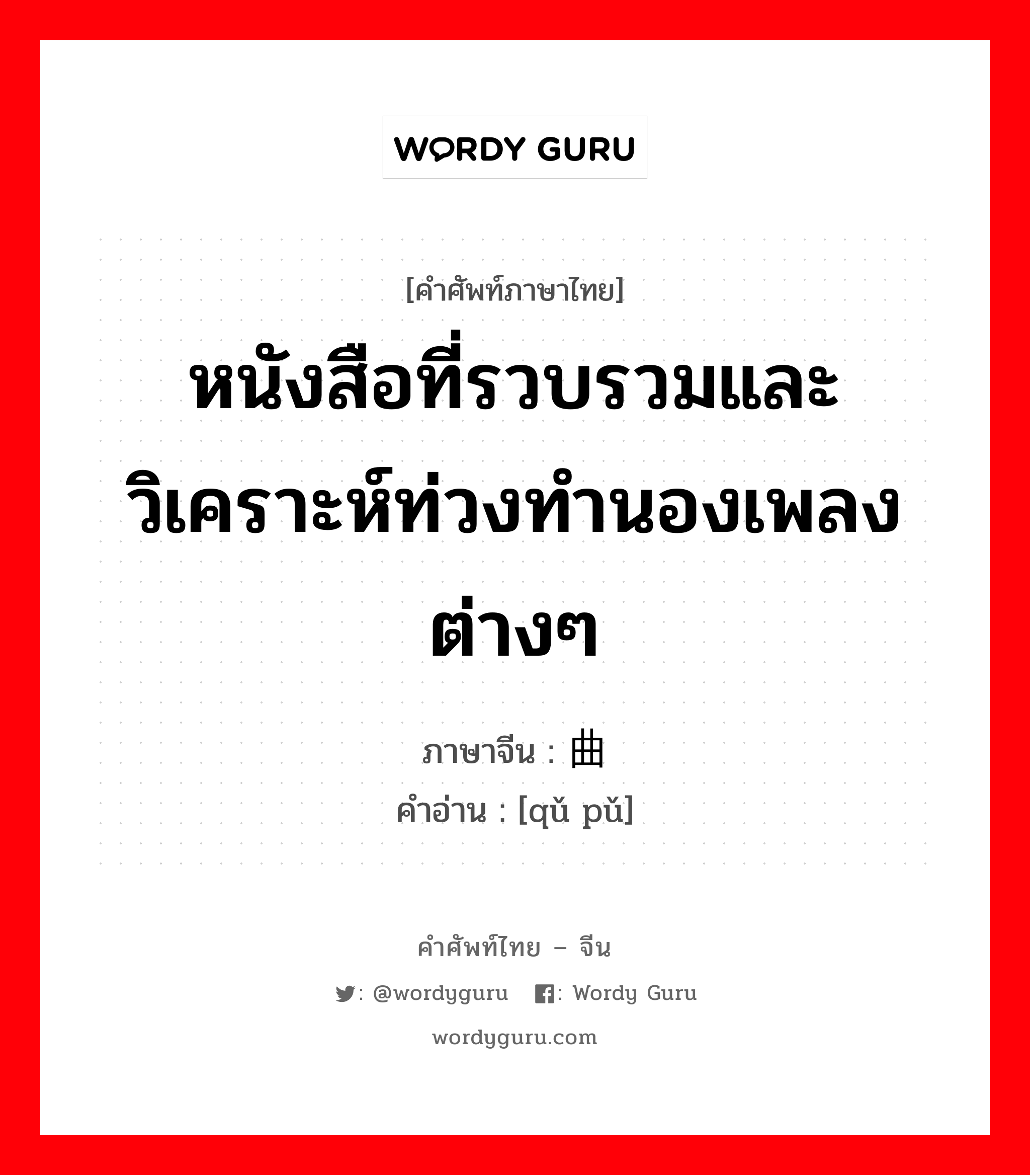 หนังสือที่รวบรวมและวิเคราะห์ท่วงทำนองเพลงต่างๆ ภาษาจีนคืออะไร, คำศัพท์ภาษาไทย - จีน หนังสือที่รวบรวมและวิเคราะห์ท่วงทำนองเพลงต่างๆ ภาษาจีน 曲谱 คำอ่าน [qǔ pǔ]