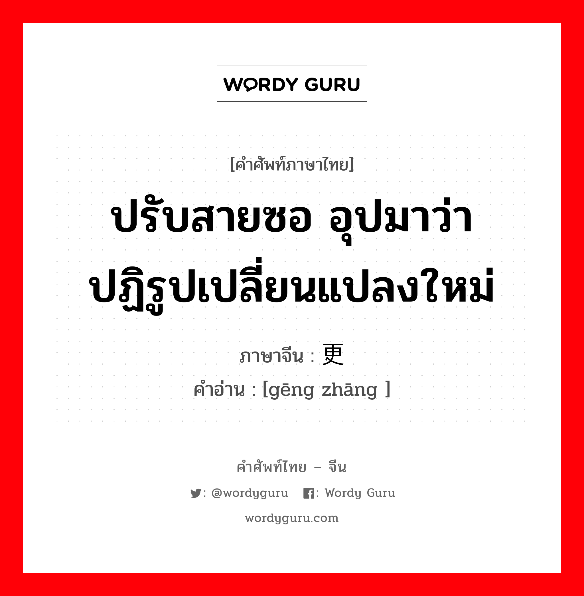 ปรับสายซอ อุปมาว่า ปฏิรูปเปลี่ยนแปลงใหม่ ภาษาจีนคืออะไร, คำศัพท์ภาษาไทย - จีน ปรับสายซอ อุปมาว่า ปฏิรูปเปลี่ยนแปลงใหม่ ภาษาจีน 更张 คำอ่าน [gēng zhāng ]