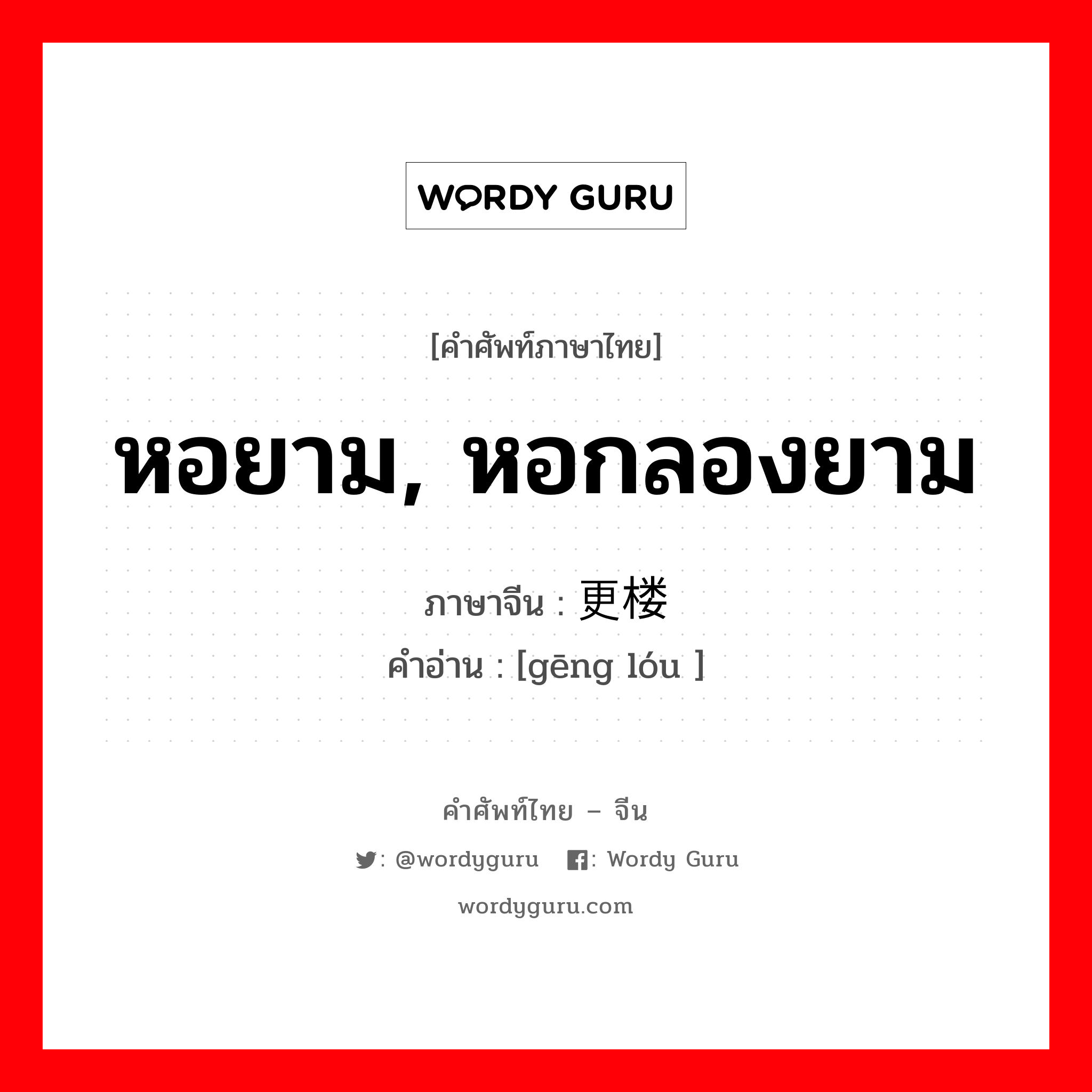 หอยาม, หอกลองยาม ภาษาจีนคืออะไร, คำศัพท์ภาษาไทย - จีน หอยาม, หอกลองยาม ภาษาจีน 更楼 คำอ่าน [gēng lóu ]