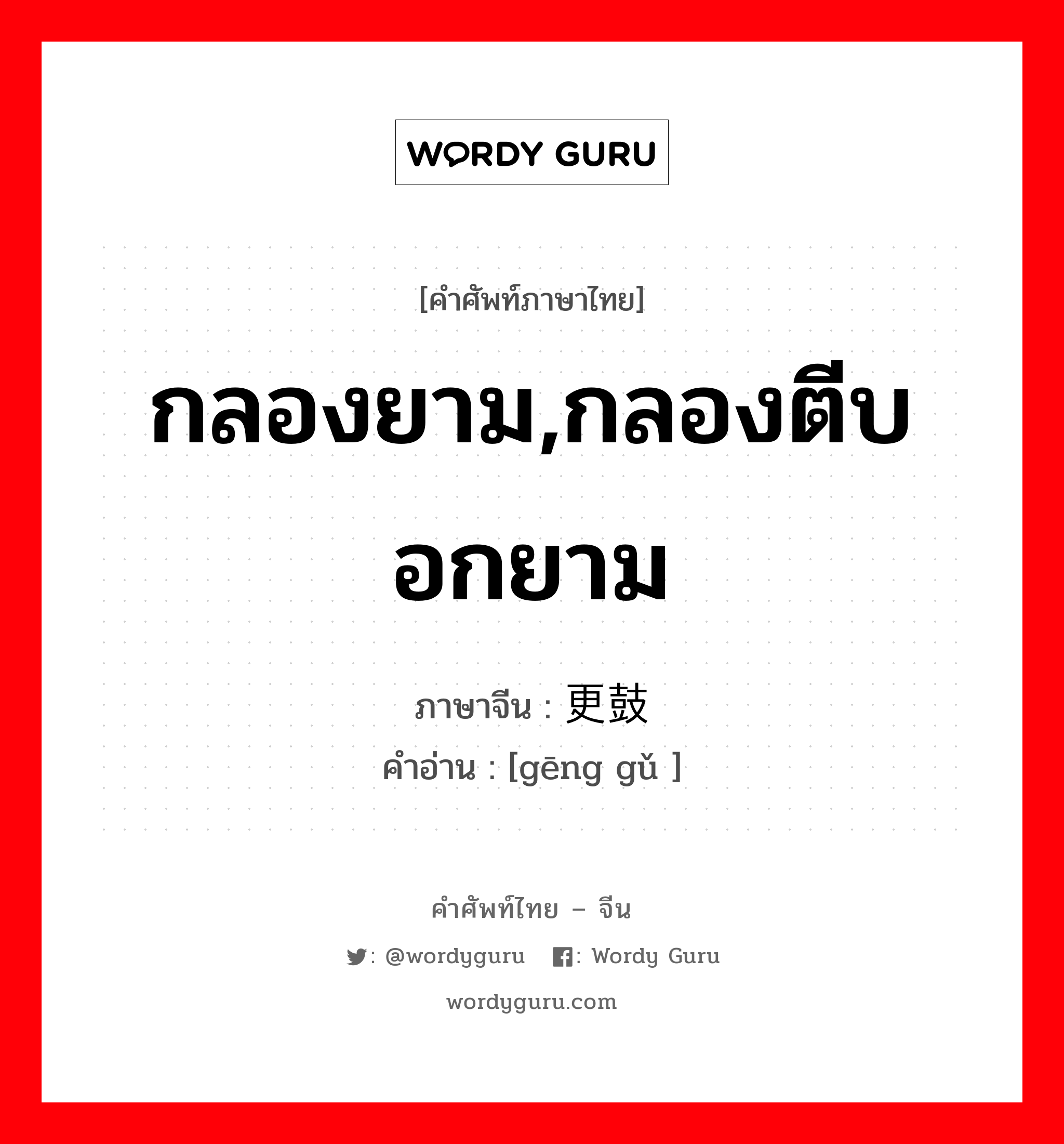 กลองยาม,กลองตีบอกยาม ภาษาจีนคืออะไร, คำศัพท์ภาษาไทย - จีน กลองยาม,กลองตีบอกยาม ภาษาจีน 更鼓 คำอ่าน [gēng gǔ ]