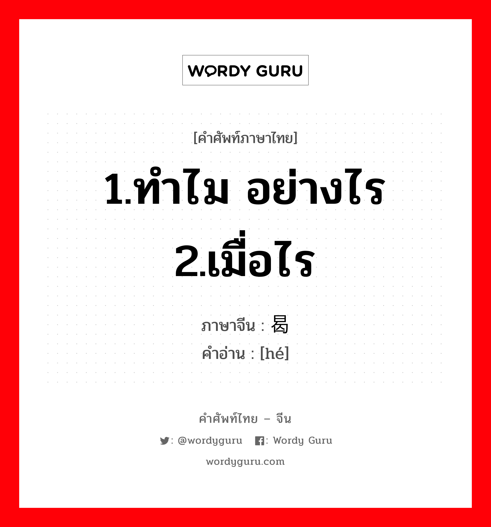 1.ทำไม อย่างไร 2.เมื่อไร ภาษาจีนคืออะไร, คำศัพท์ภาษาไทย - จีน 1.ทำไม อย่างไร 2.เมื่อไร ภาษาจีน 曷 คำอ่าน [hé]