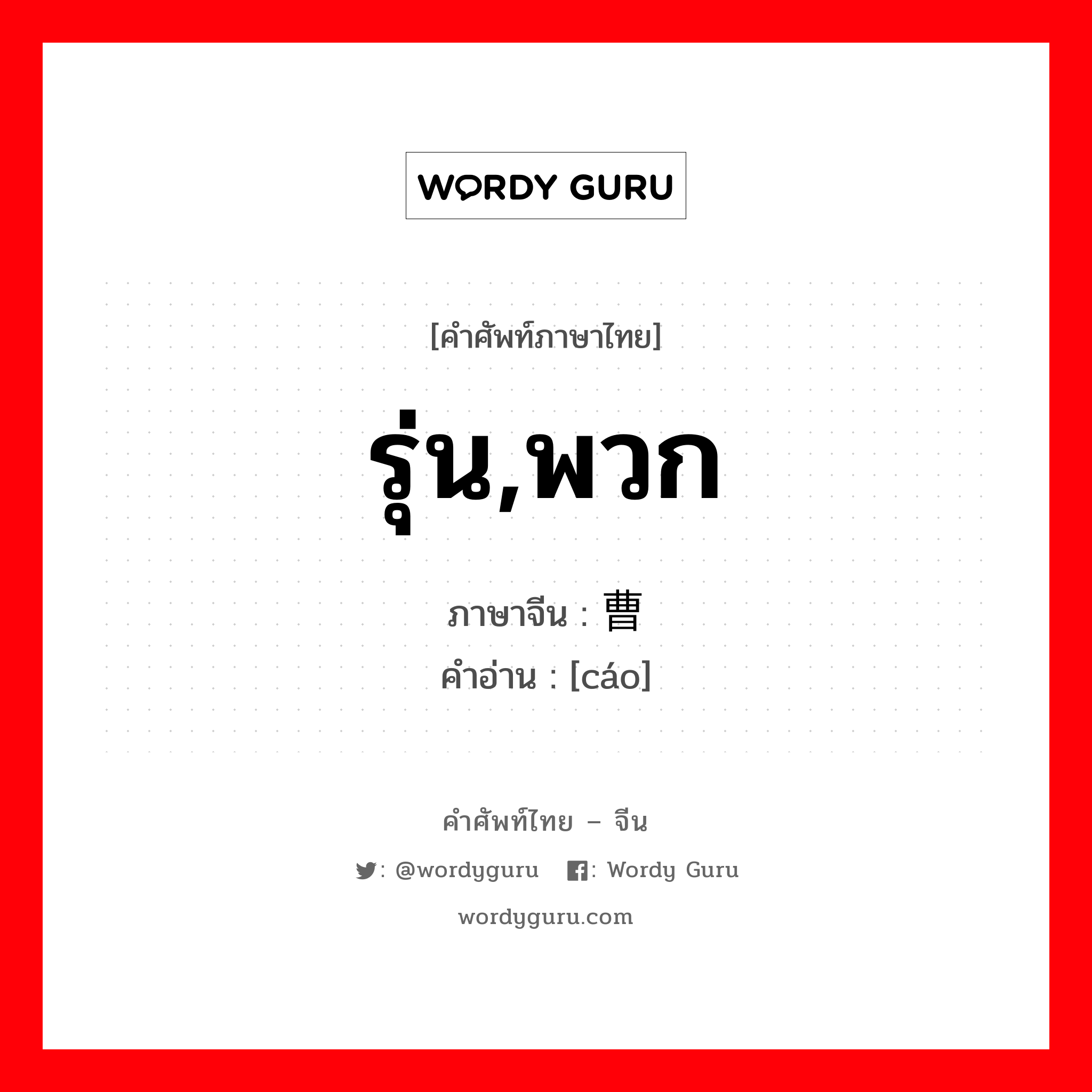 รุ่น,พวก ภาษาจีนคืออะไร, คำศัพท์ภาษาไทย - จีน รุ่น,พวก ภาษาจีน 曹 คำอ่าน [cáo]