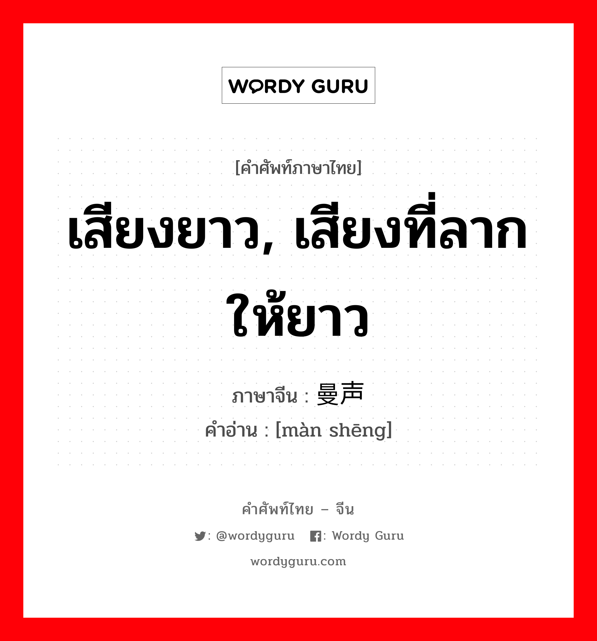 เสียงยาว, เสียงที่ลากให้ยาว ภาษาจีนคืออะไร, คำศัพท์ภาษาไทย - จีน เสียงยาว, เสียงที่ลากให้ยาว ภาษาจีน 曼声 คำอ่าน [màn shēng]