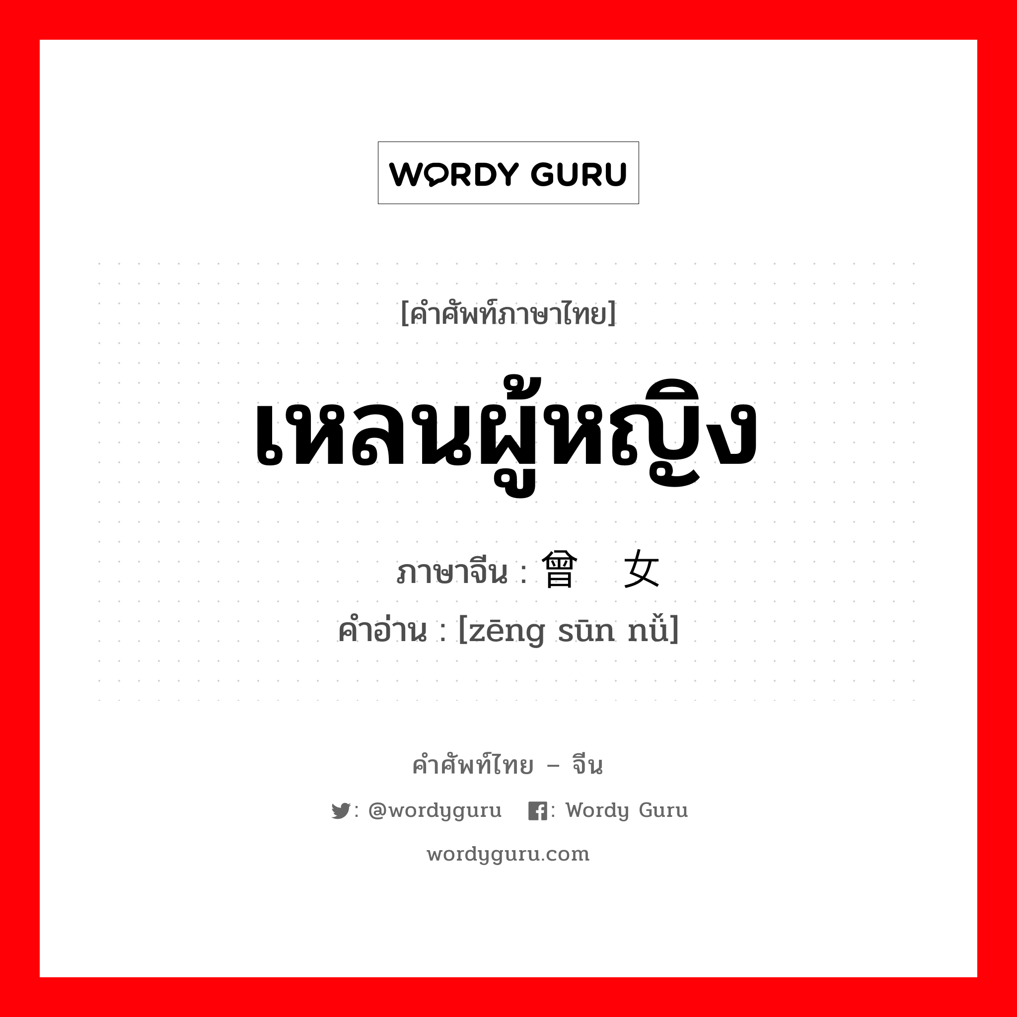 เหลนผู้หญิง ภาษาจีนคืออะไร, คำศัพท์ภาษาไทย - จีน เหลนผู้หญิง ภาษาจีน 曾孙女 คำอ่าน [zēng sūn nǚ]