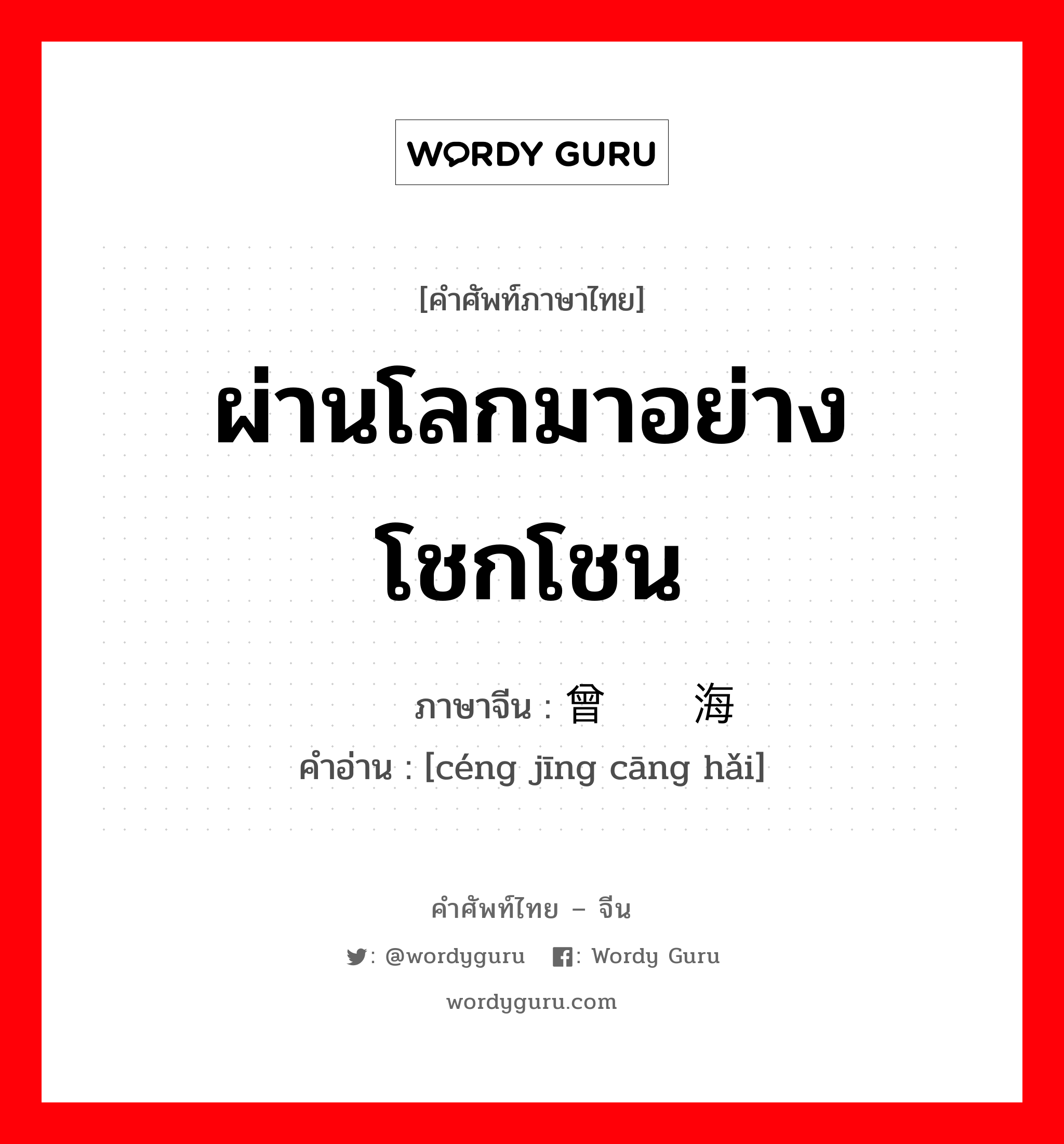 ผ่านโลกมาอย่างโชกโชน ภาษาจีนคืออะไร, คำศัพท์ภาษาไทย - จีน ผ่านโลกมาอย่างโชกโชน ภาษาจีน 曾经沧海 คำอ่าน [céng jīng cāng hǎi]