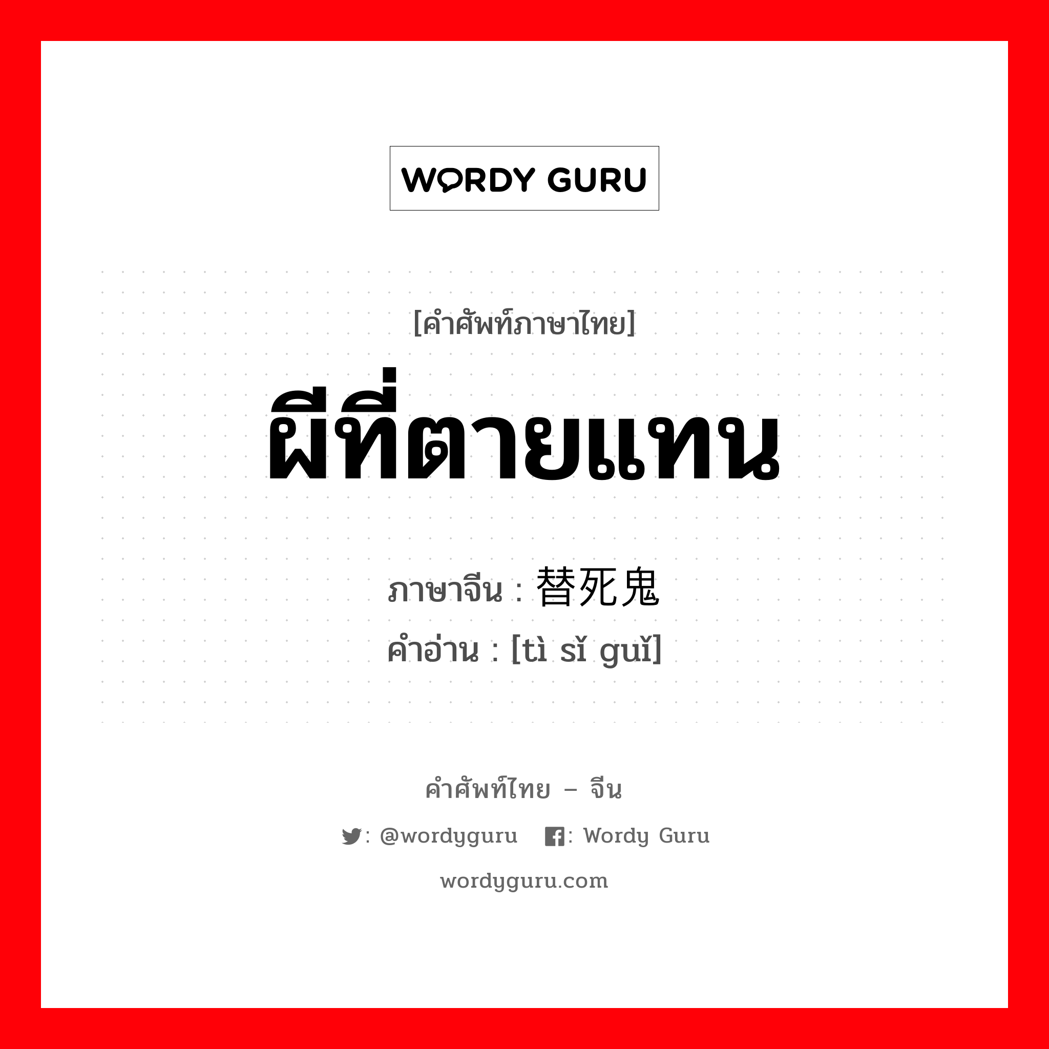 ผีที่ตายแทน ภาษาจีนคืออะไร, คำศัพท์ภาษาไทย - จีน ผีที่ตายแทน ภาษาจีน 替死鬼 คำอ่าน [tì sǐ guǐ]