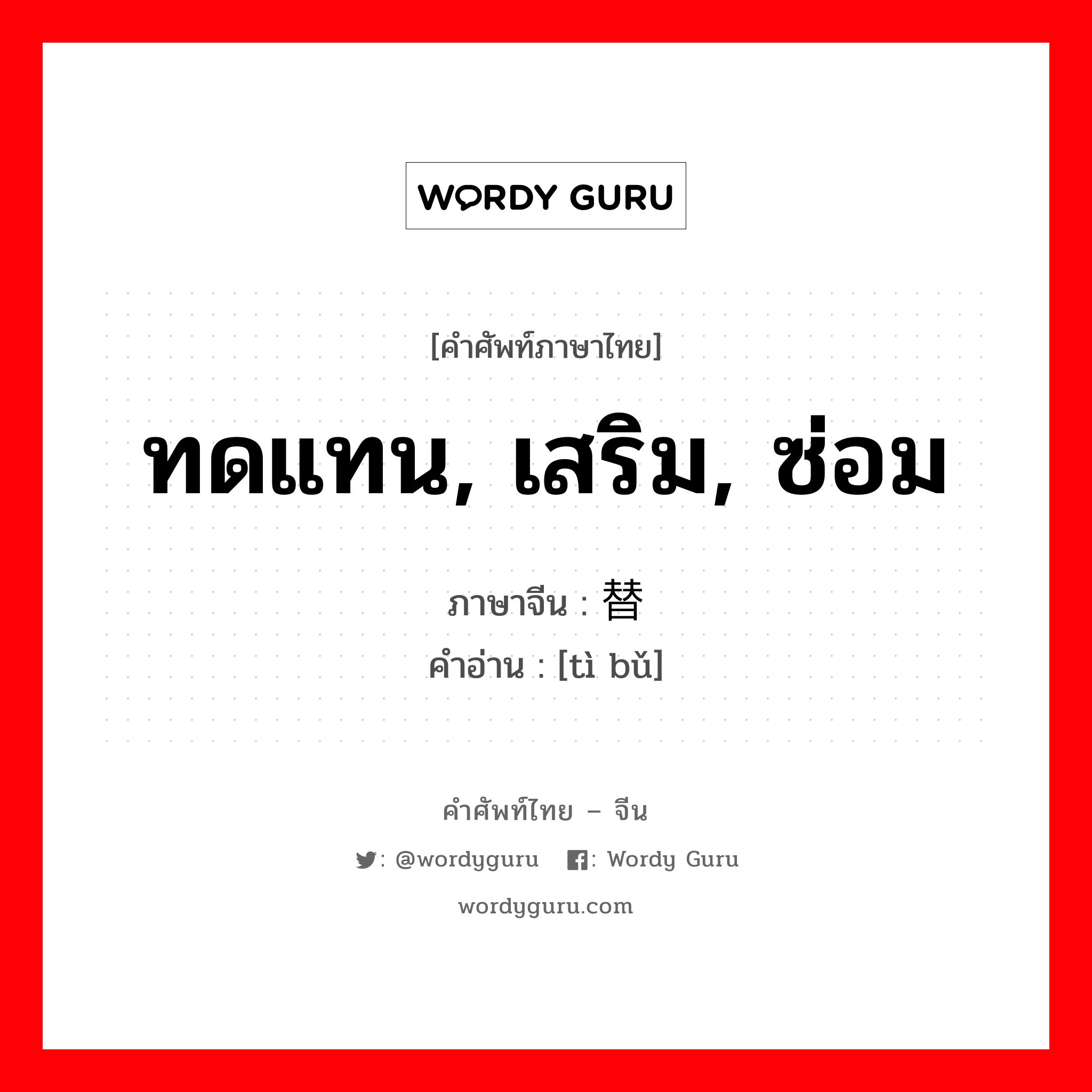 ทดแทน, เสริม, ซ่อม ภาษาจีนคืออะไร, คำศัพท์ภาษาไทย - จีน ทดแทน, เสริม, ซ่อม ภาษาจีน 替补 คำอ่าน [tì bǔ]