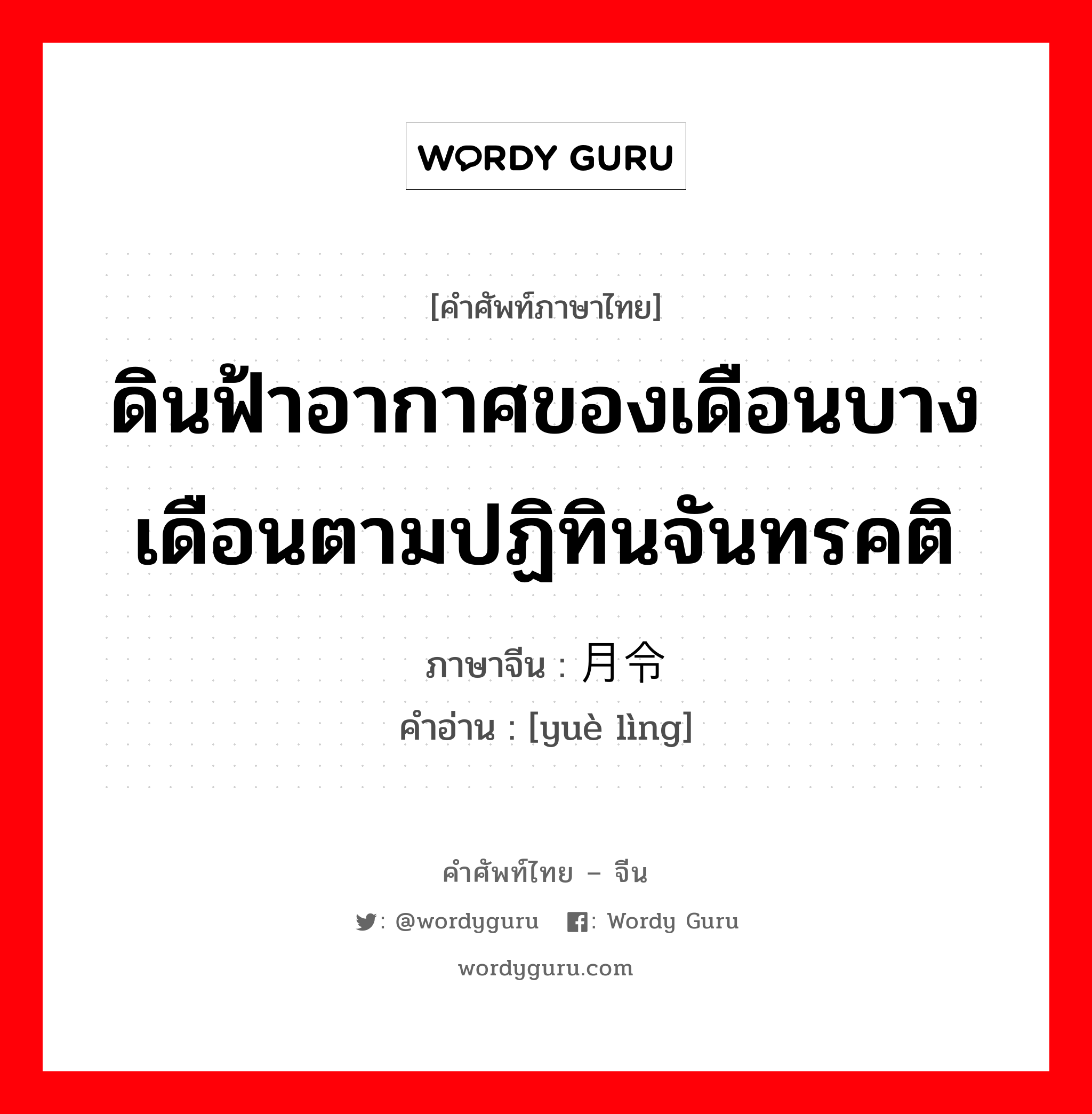 ดินฟ้าอากาศของเดือนบางเดือนตามปฏิทินจันทรคติ ภาษาจีนคืออะไร, คำศัพท์ภาษาไทย - จีน ดินฟ้าอากาศของเดือนบางเดือนตามปฏิทินจันทรคติ ภาษาจีน 月令 คำอ่าน [yuè lìng]