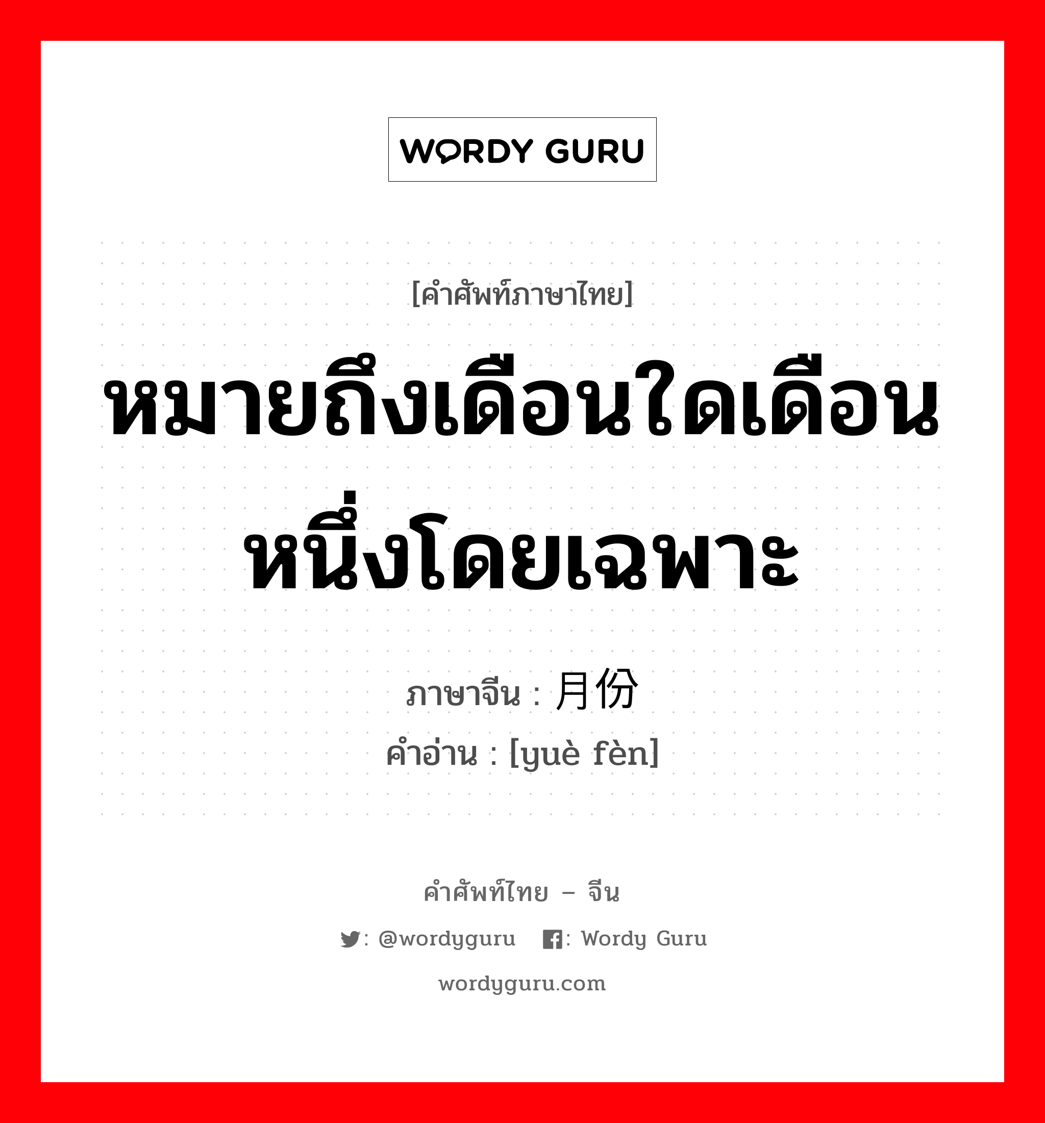 หมายถึงเดือนใดเดือนหนึ่งโดยเฉพาะ ภาษาจีนคืออะไร, คำศัพท์ภาษาไทย - จีน หมายถึงเดือนใดเดือนหนึ่งโดยเฉพาะ ภาษาจีน 月份 คำอ่าน [yuè fèn]