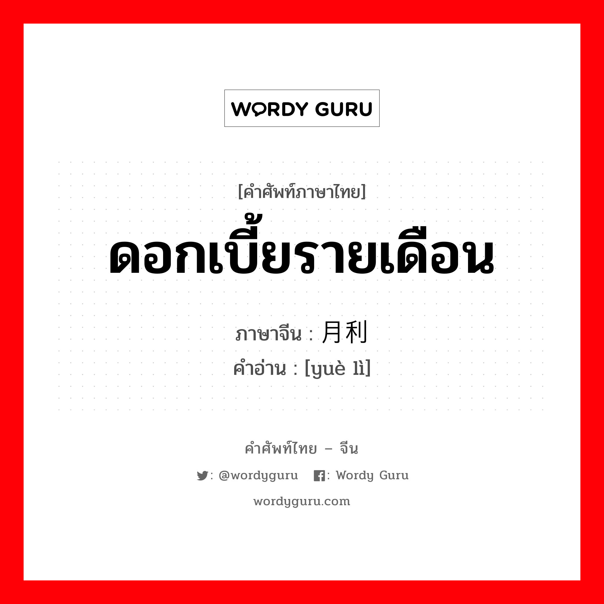 ดอกเบี้ยรายเดือน ภาษาจีนคืออะไร, คำศัพท์ภาษาไทย - จีน ดอกเบี้ยรายเดือน ภาษาจีน 月利 คำอ่าน [yuè lì]