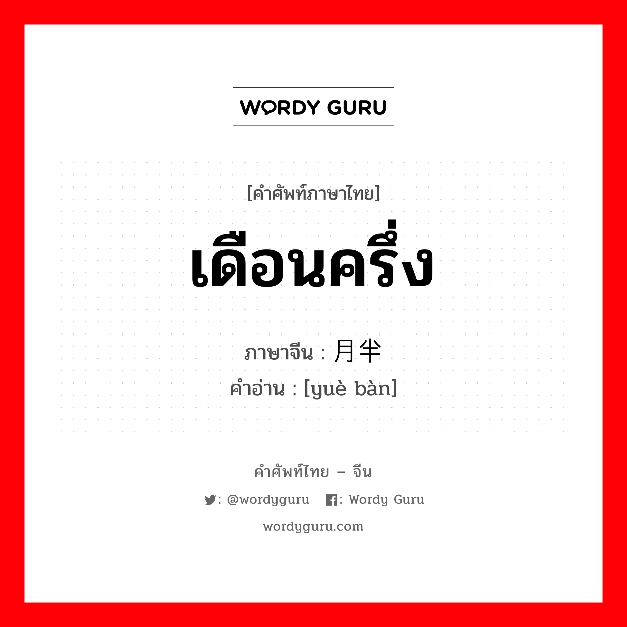 เดือนครึ่ง ภาษาจีนคืออะไร, คำศัพท์ภาษาไทย - จีน เดือนครึ่ง ภาษาจีน 月半 คำอ่าน [yuè bàn]