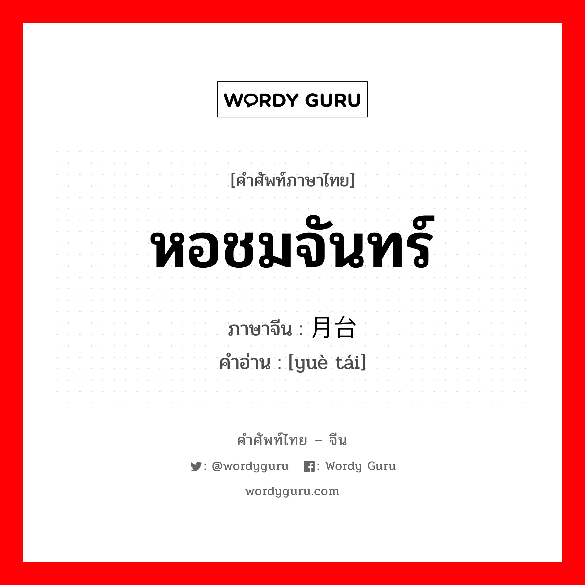 หอชมจันทร์ ภาษาจีนคืออะไร, คำศัพท์ภาษาไทย - จีน หอชมจันทร์ ภาษาจีน 月台 คำอ่าน [yuè tái]